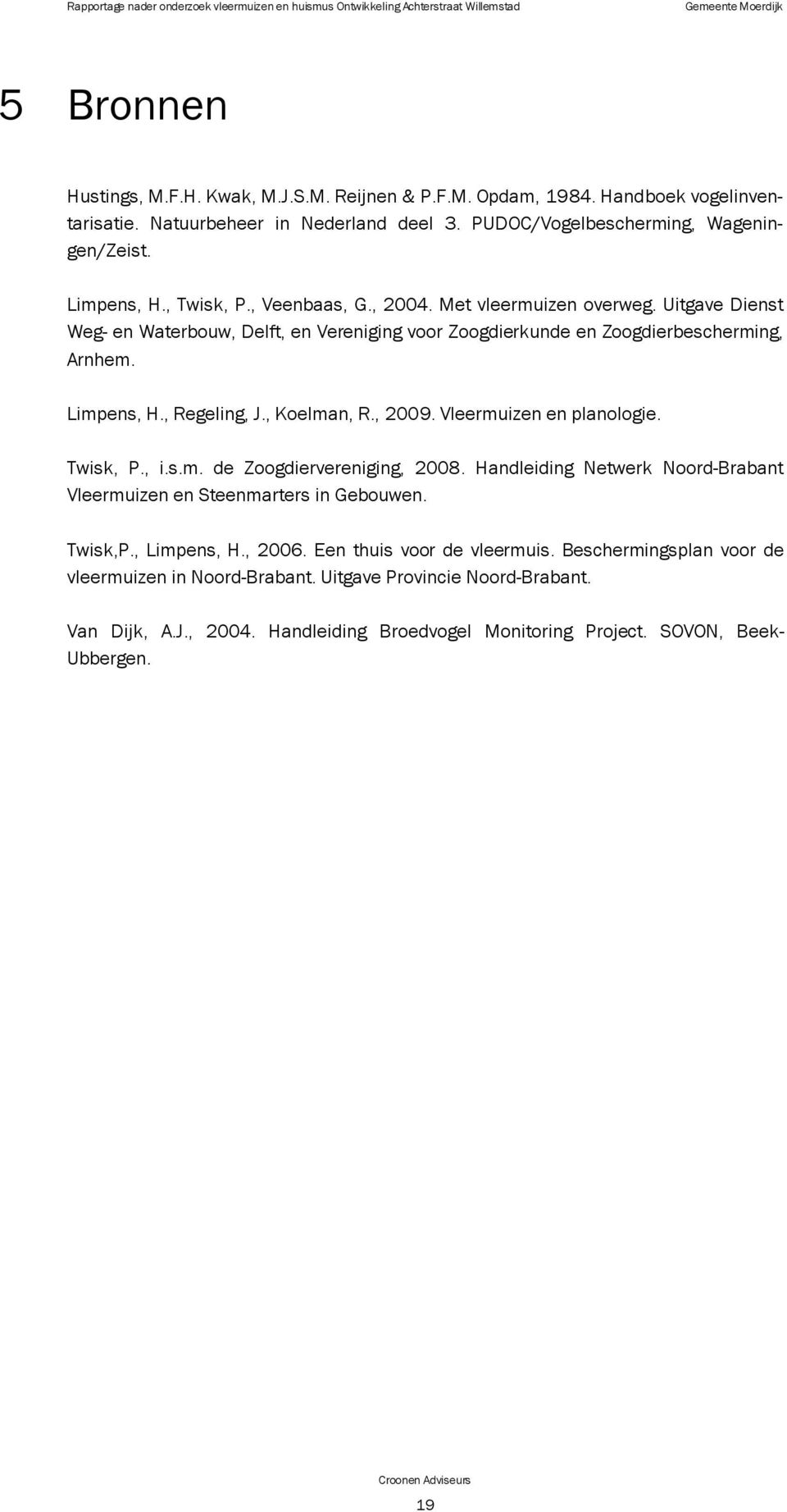 Uitgave Dienst Weg- en Waterbouw, Delft, en Vereniging voor Zoogdierkunde en Zoogdierbescherming, Arnhem. Limpens, H., Regeling, J., Koelman, R., 2009. Vleermuizen en planologie. Twisk, P., i.s.m. de Zoogdiervereniging, 2008.