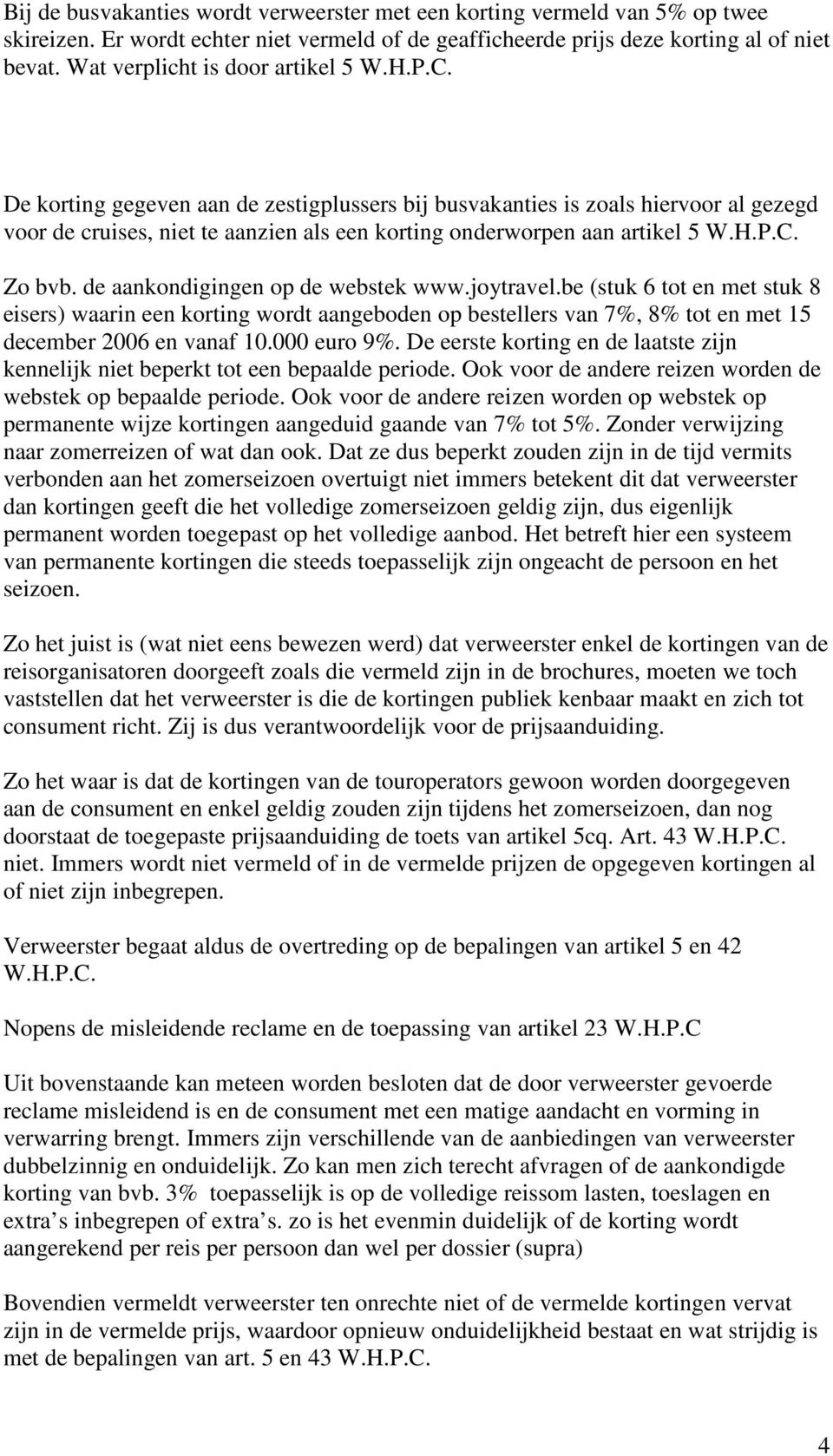 De korting gegeven aan de zestigplussers bij busvakanties is zoals hiervoor al gezegd voor de cruises, niet te aanzien als een korting onderworpen aan artikel 5 W.H.P.C. Zo bvb.