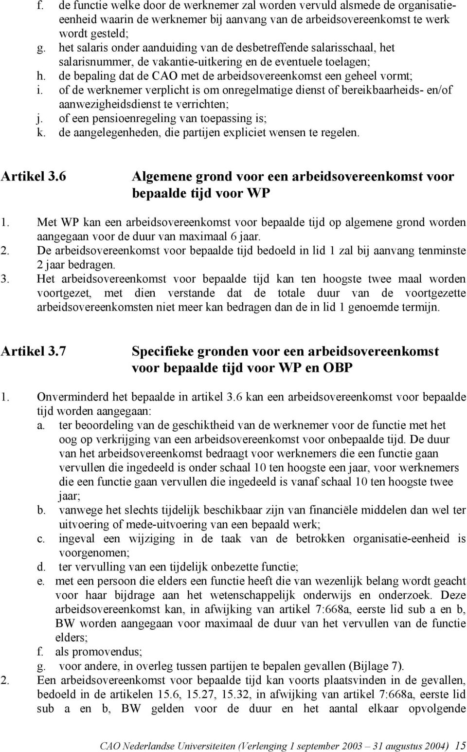 de bepaling dat de CAO met de arbeidsovereenkomst een geheel vormt; i. of de werknemer verplicht is om onregelmatige dienst of bereikbaarheids- en/of aanwezigheidsdienst te verrichten; j.