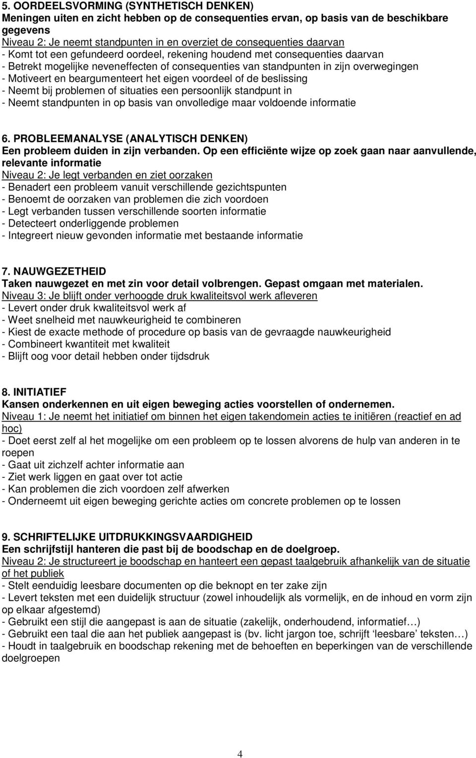 beargumenteert het eigen voordeel of de beslissing - Neemt bij problemen of situaties een persoonlijk standpunt in - Neemt standpunten in op basis van onvolledige maar voldoende informatie 6.