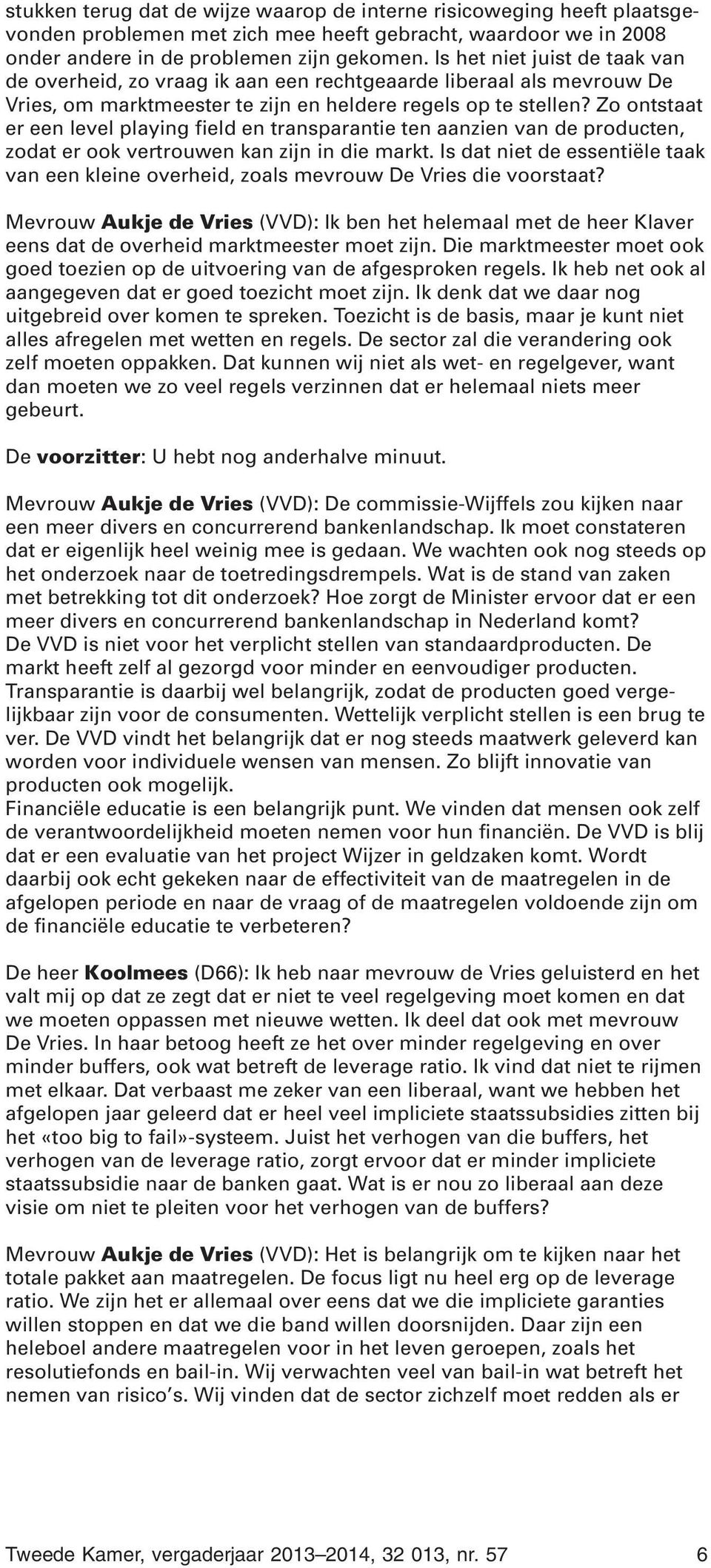 Zo ontstaat er een level playing field en transparantie ten aanzien van de producten, zodat er ook vertrouwen kan zijn in die markt.