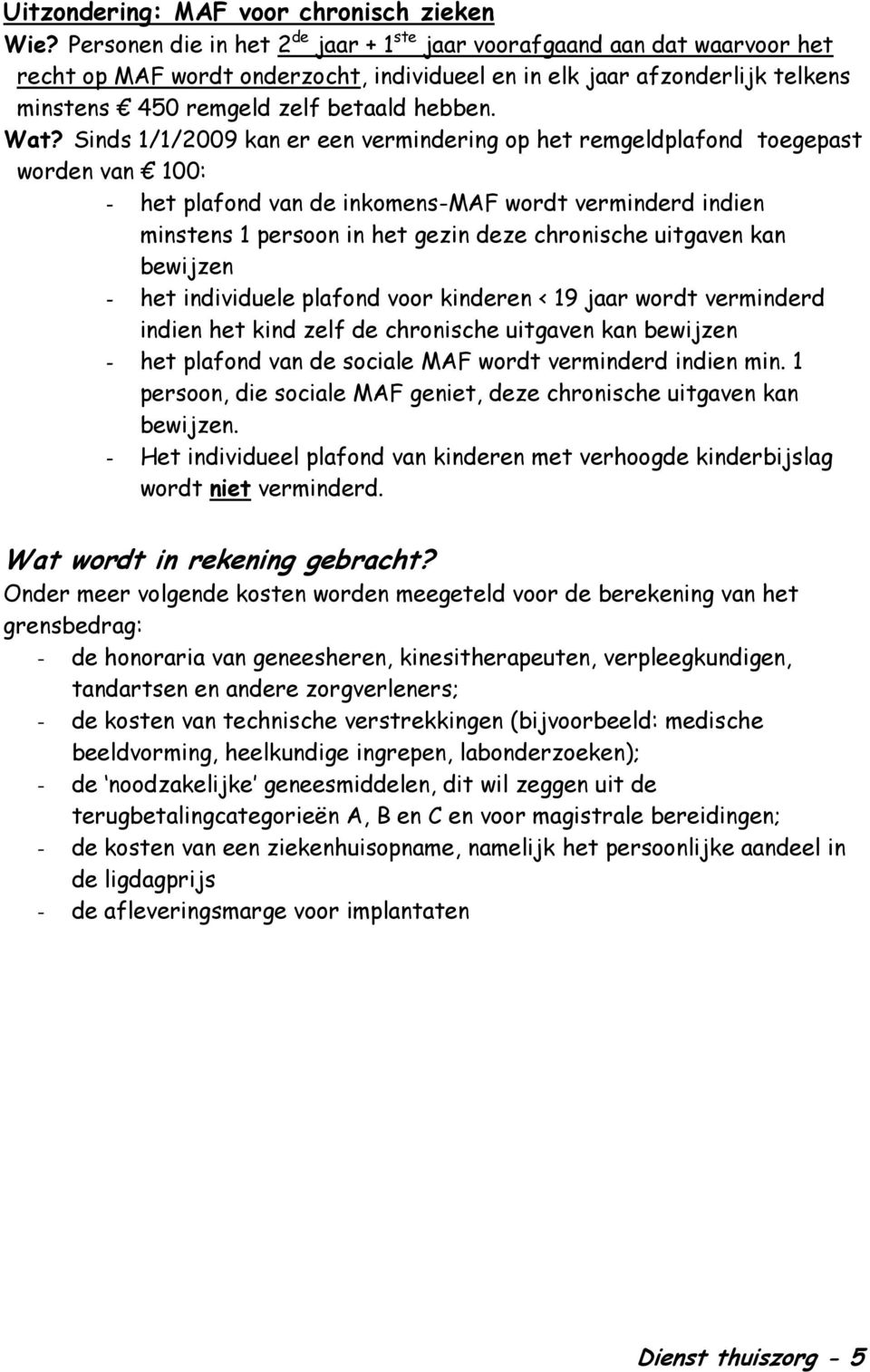 Wat? Sinds 1/1/2009 kan er een vermindering op het remgeldplafond toegepast worden van 100: - het plafond van de inkomens-maf wordt verminderd indien minstens 1 persoon in het gezin deze chronische