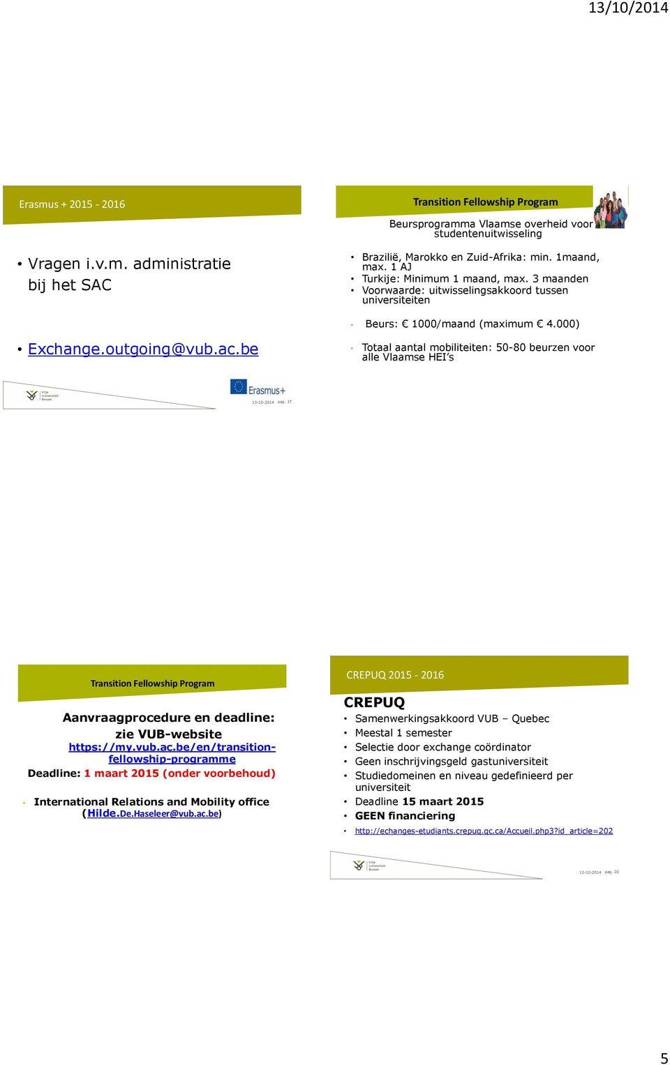 be Totaal aantal mobiliteiten: 50-80 beurzen voor alle Vlaamse HEI s 13-10-2014 pag. 17 Transition Fellowship Program Aanvraagprocedure en deadline: zie VUB-website https://my.vub.ac.