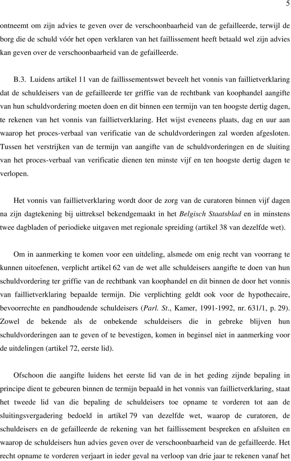 Luidens artikel 11 van de faillissementswet beveelt het vonnis van faillietverklaring dat de schuldeisers van de gefailleerde ter griffie van de rechtbank van koophandel aangifte van hun