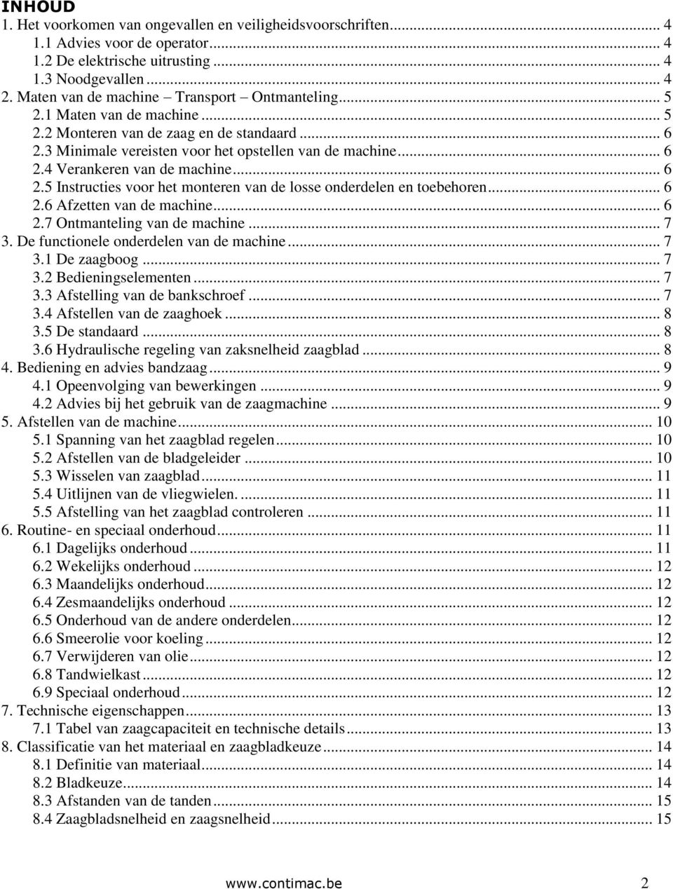 .. 6 2.5 Instructies voor het monteren van de losse onderdelen en toebehoren... 6 2.6 Afzetten van de machine... 6 2.7 Ontmanteling van de machine... 7 3. De functionele onderdelen van de machine.