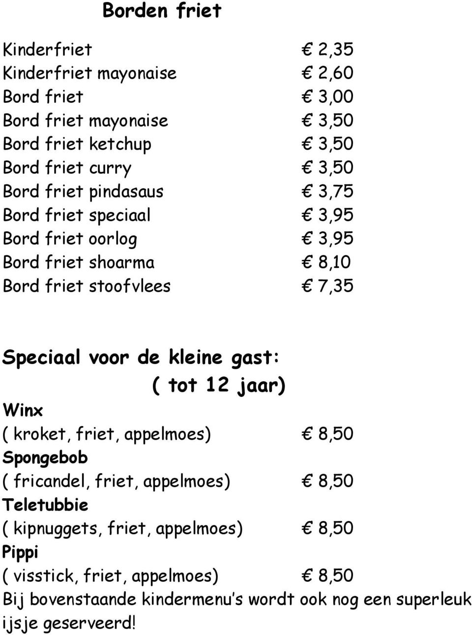 voor de kleine gast: ( tot 12 jaar) Winx ( kroket, friet, appelmoes) 8,50 Spongebob ( fricandel, friet, appelmoes) 8,50 Teletubbie (