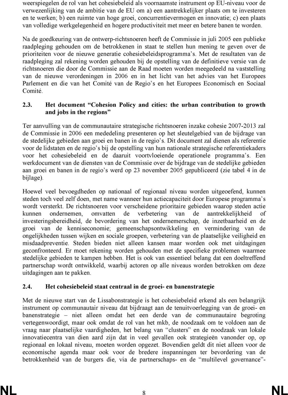 Na de goedkeuring van de ontwerp-richtsnoeren heeft de Commissie in juli 2005 een publieke raadpleging gehouden om de betrokkenen in staat te stellen hun mening te geven over de prioriteiten voor de