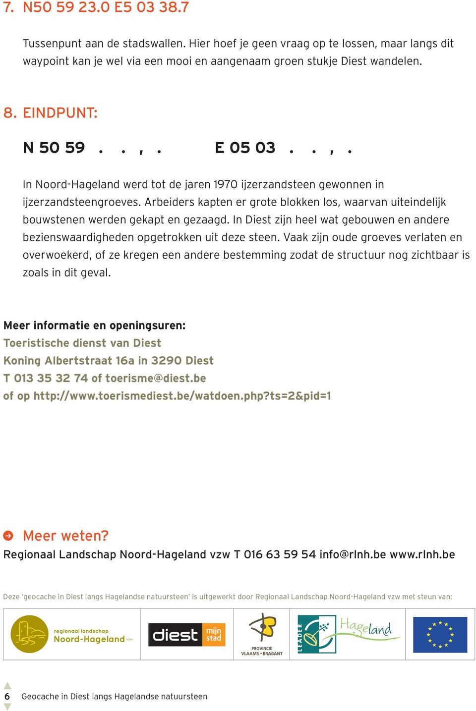 Arbeiders kapten er grote blokken los, waarvan uiteindelijk bouwstenen werden gekapt en gezaagd. In Diest zijn heel wat gebouwen en andere bezienswaardigheden opgetrokken uit deze steen.