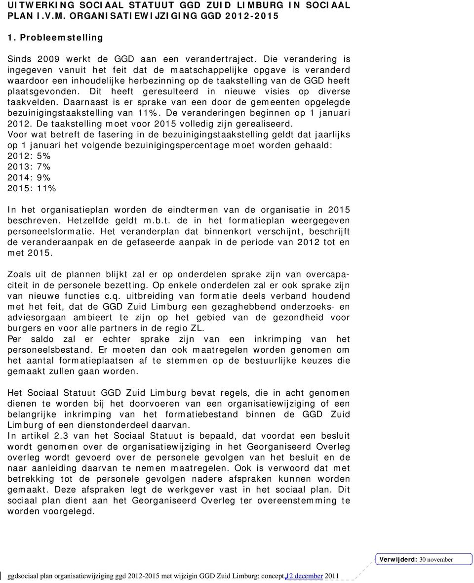 Dit heeft geresulteerd in nieuwe visies op diverse taakvelden. Daarnaast is er sprake van een door de gemeenten opgelegde bezuinigingstaakstelling van 11%. De veranderingen beginnen op 1 januari 2012.