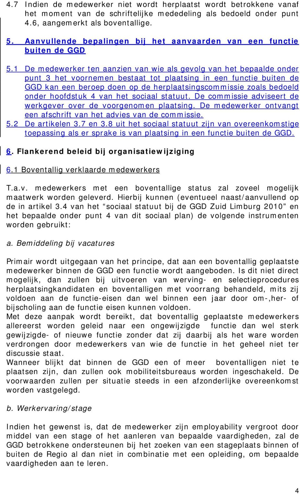 1 De medewerker ten aanzien van wie als gevolg van het bepaalde onder punt 3 het voornemen bestaat tot plaatsing in een functie buiten de GGD kan een beroep doen op de herplaatsingscommissie zoals