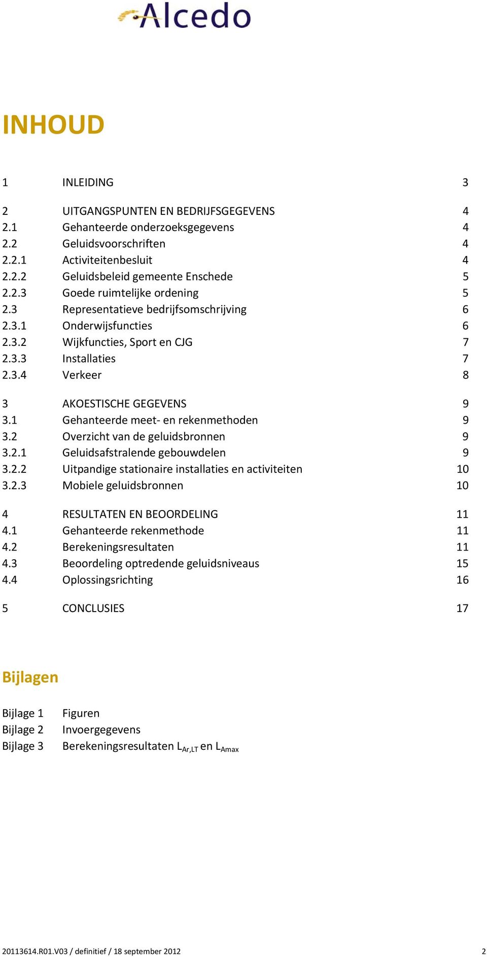 1 Gehanteerde meet- en rekenmethoden 9 3.2 Overzicht van de geluidsbronnen 9 3.2.1 Geluidsafstralende gebouwdelen 9 3.2.2 Uitpandige stationaire installaties en activiteiten 10 3.2.3 Mobiele geluidsbronnen 10 4 RESULTATEN EN BEOORDELING 11 4.