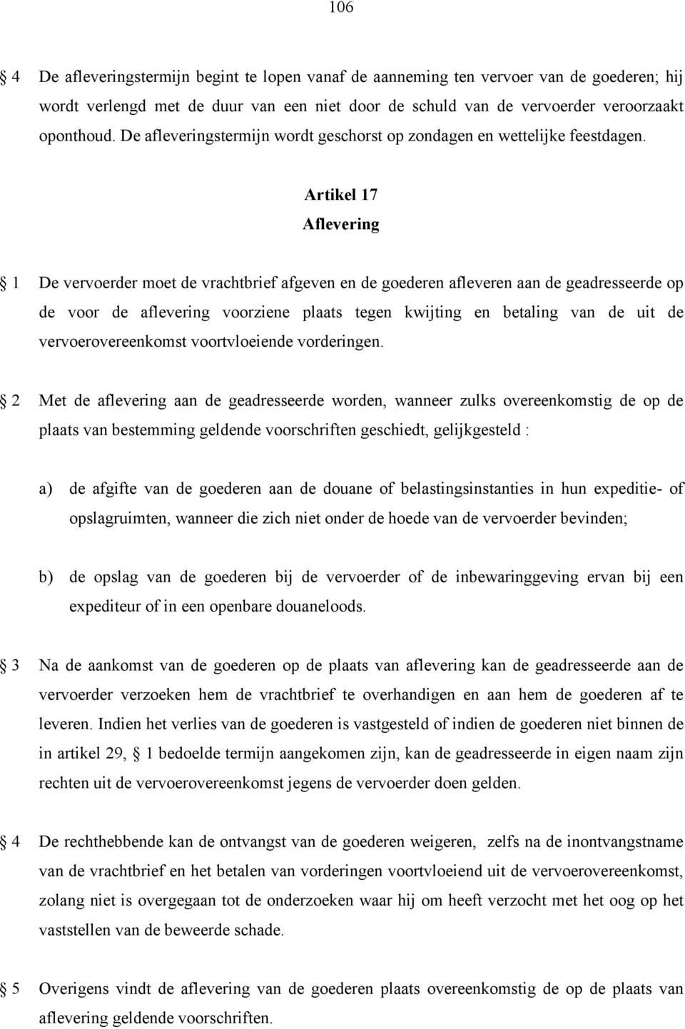 Artikel 17 Aflevering 1 De vervoerder moet de vrachtbrief afgeven en de goederen afleveren aan de geadresseerde op de voor de aflevering voorziene plaats tegen kwijting en betaling van de uit de