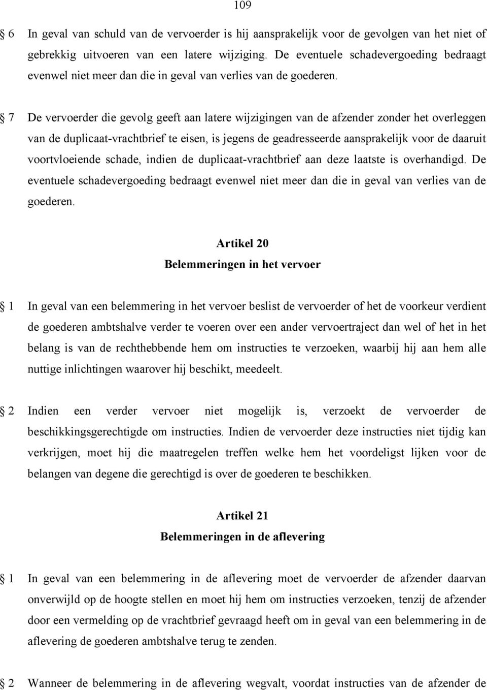 7 De vervoerder die gevolg geeft aan latere wijzigingen van de afzender zonder het overleggen van de duplicaat-vrachtbrief te eisen, is jegens de geadresseerde aansprakelijk voor de daaruit