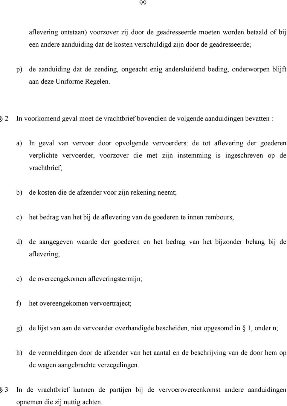 2 In voorkomend geval moet de vrachtbrief bovendien de volgende aanduidingen bevatten : a) In geval van vervoer door opvolgende vervoerders: de tot aflevering der goederen verplichte vervoerder,