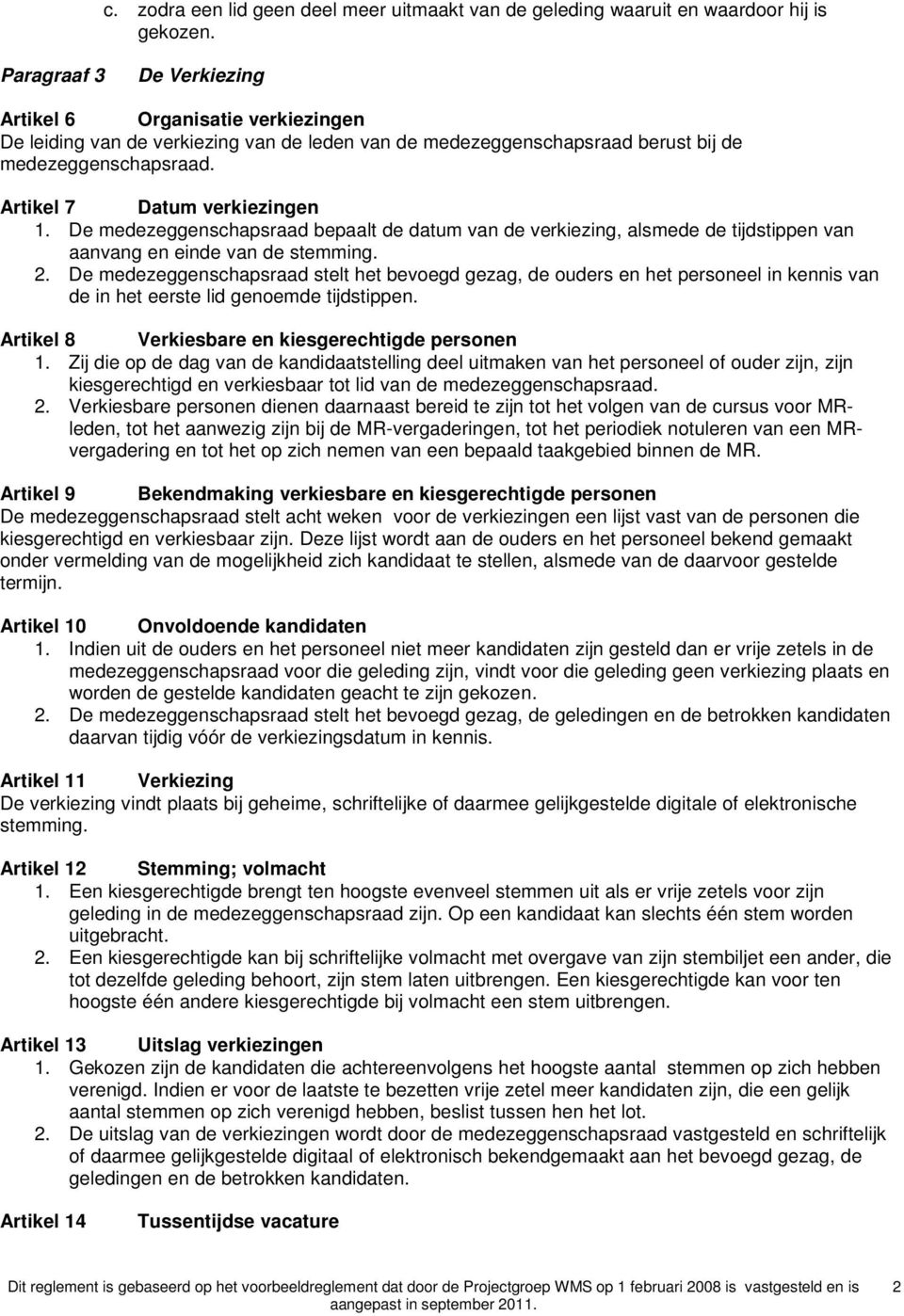 De medezeggenschapsraad bepaalt de datum van de verkiezing, alsmede de tijdstippen van aanvang en einde van de stemming. 2.