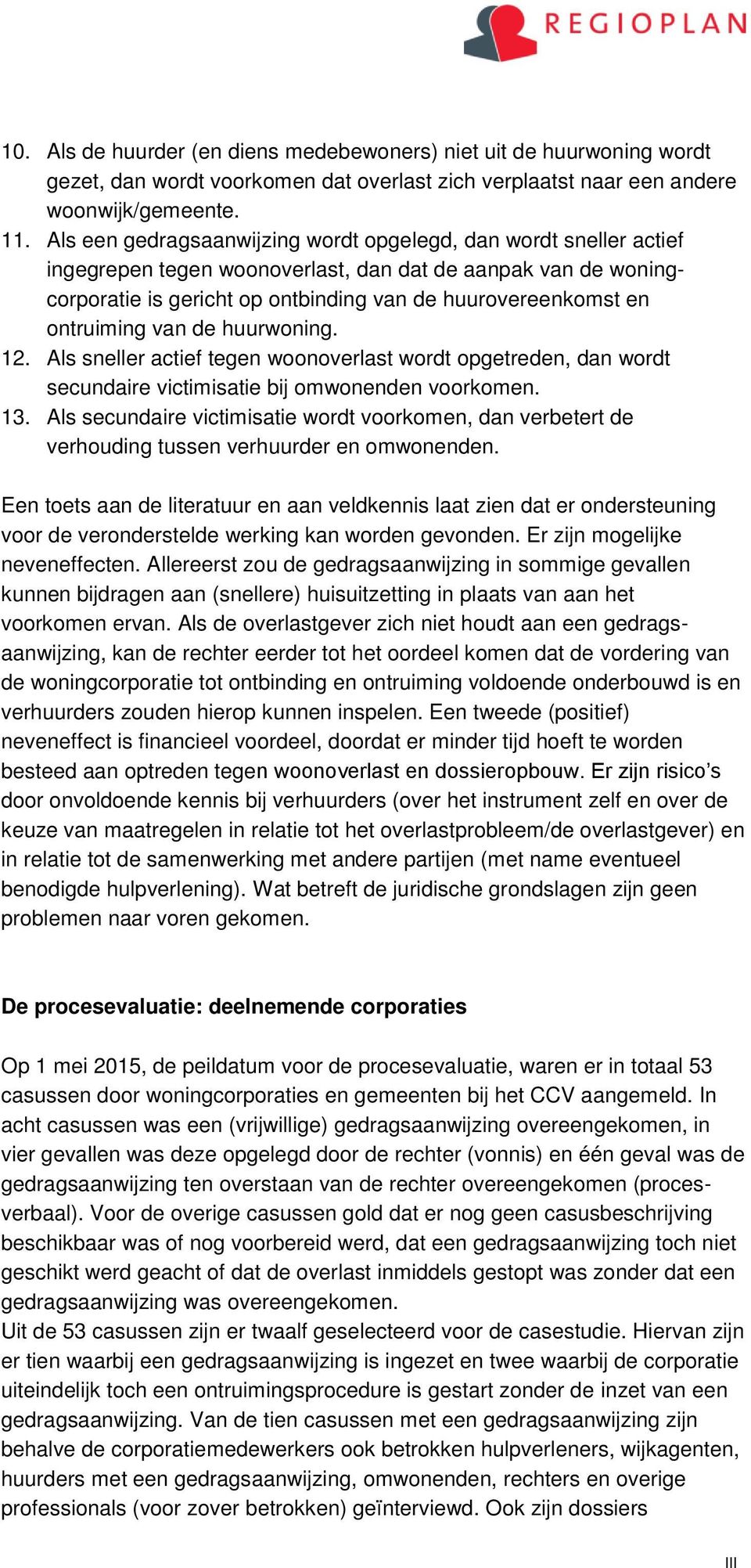 ontruiming van de huurwoning. 12. Als sneller actief tegen woonoverlast wordt opgetreden, dan wordt secundaire victimisatie bij omwonenden voorkomen. 13.