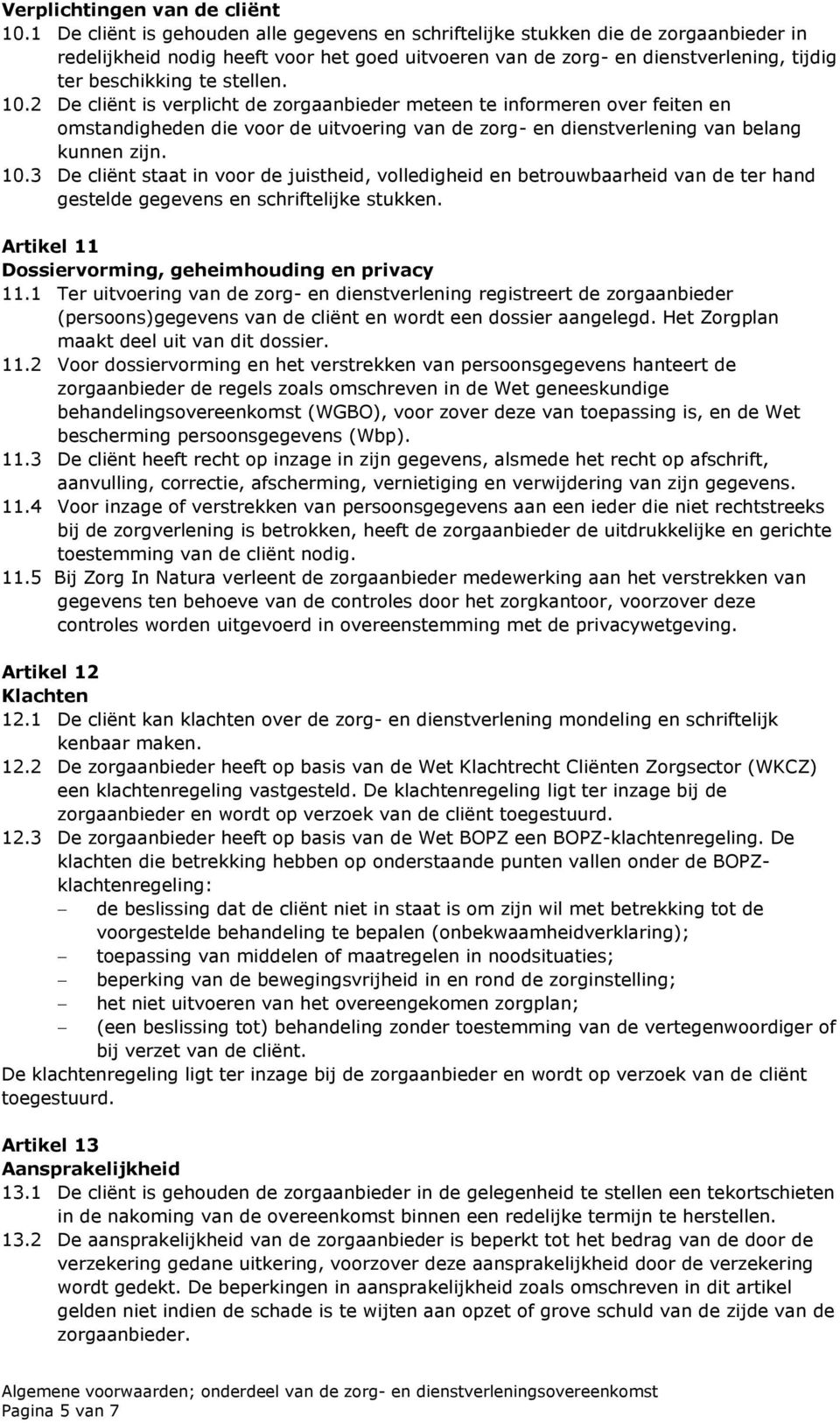 stellen. 10.2 De cliënt is verplicht de zorgaanbieder meteen te informeren over feiten en omstandigheden die voor de uitvoering van de zorg- en dienstverlening van belang kunnen zijn. 10.3 De cliënt staat in voor de juistheid, volledigheid en betrouwbaarheid van de ter hand gestelde gegevens en schriftelijke stukken.