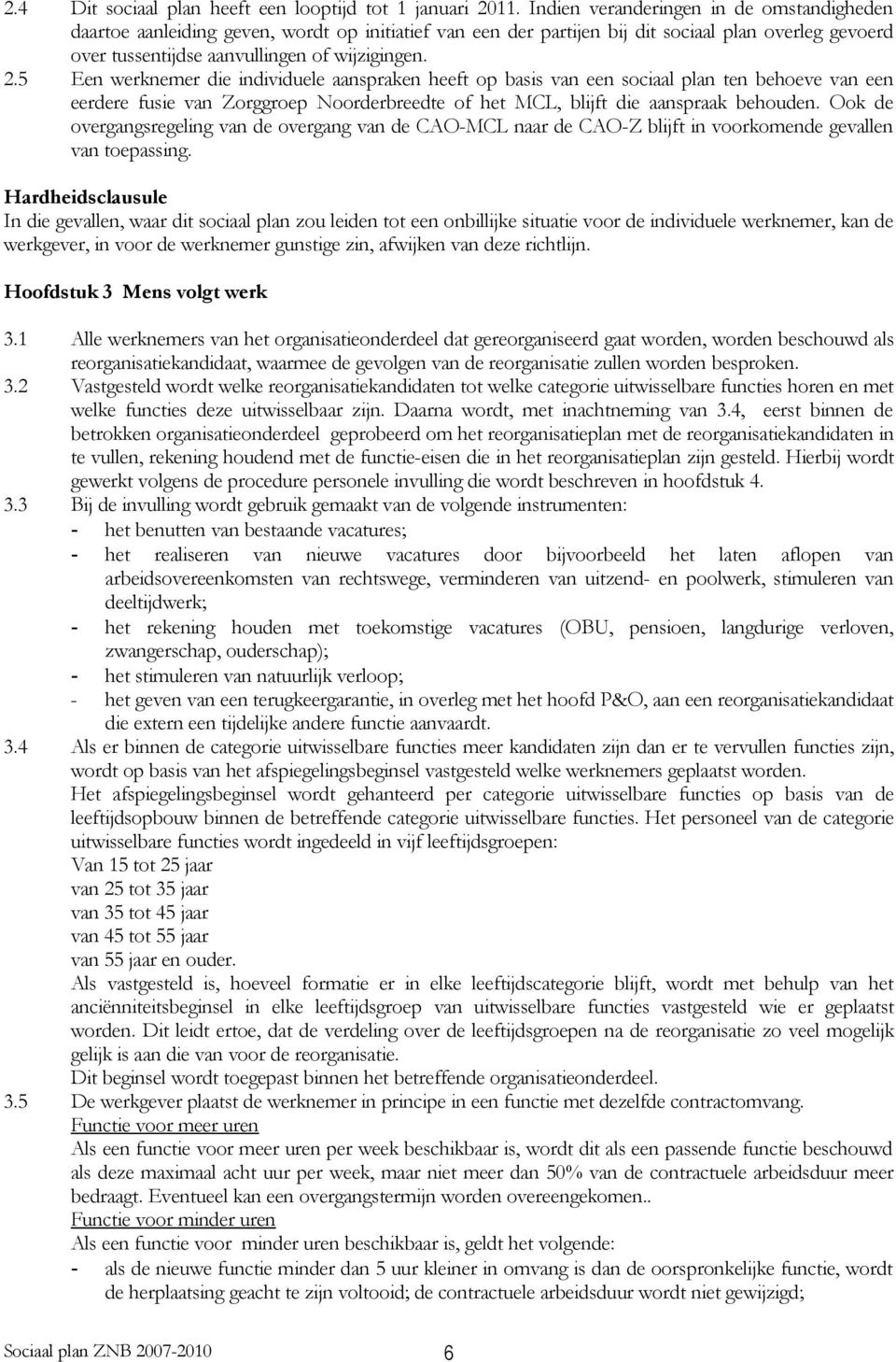 5 Een werknemer die individuele aanspraken heeft op basis van een sociaal plan ten behoeve van een eerdere fusie van Zorggroep Noorderbreedte of het MCL, blijft die aanspraak behouden.