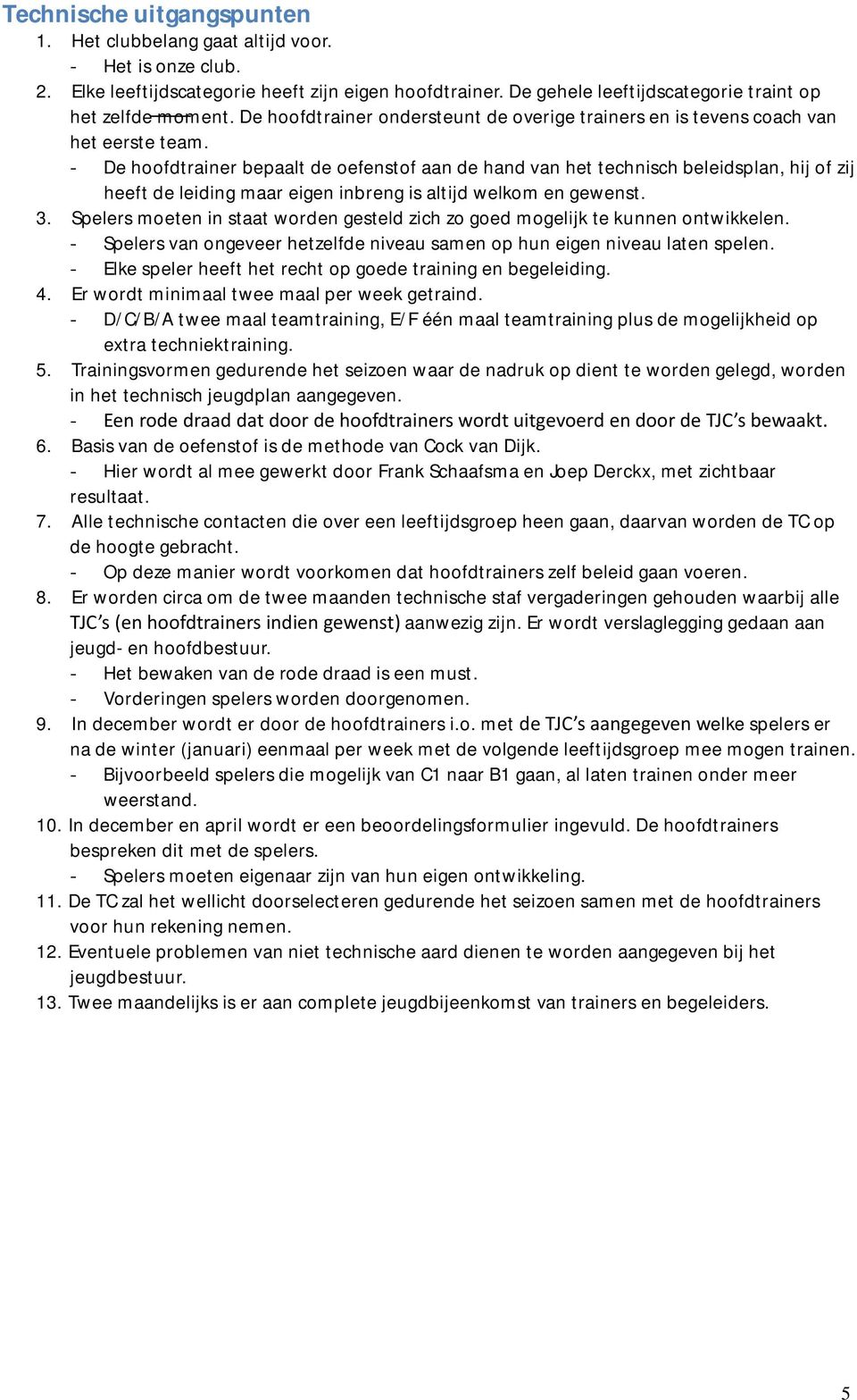 - De hoofdtrainer bepaalt de oefenstof aan de hand van het technisch beleidsplan, hij of zij heeft de leiding maar eigen inbreng is altijd welkom en gewenst. 3.