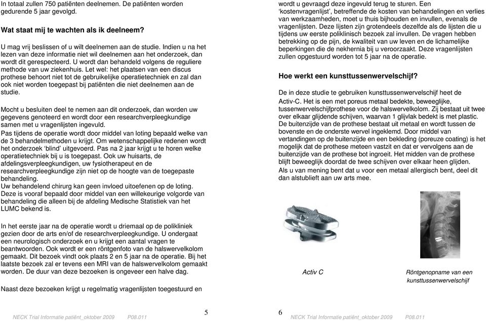 Let wel: het plaatsen van een discus prothese behoort niet tot de gebruikelijke operatietechniek en zal dan ook niet worden toegepast bij patiënten die niet deelnemen aan de studie.