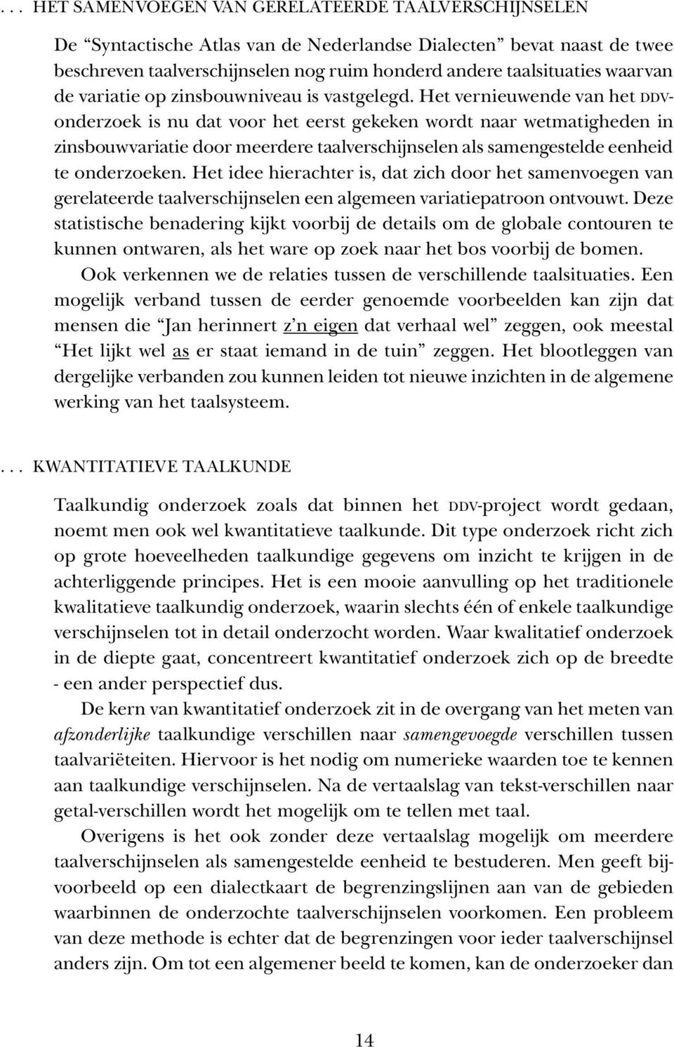 Het vernieuwende van het DDVonderzoek is nu dat voor het eerst gekeken wordt naar wetmatigheden in zinsbouwvariatie door meerdere taalverschijnselen als samengestelde eenheid te onderzoeken.