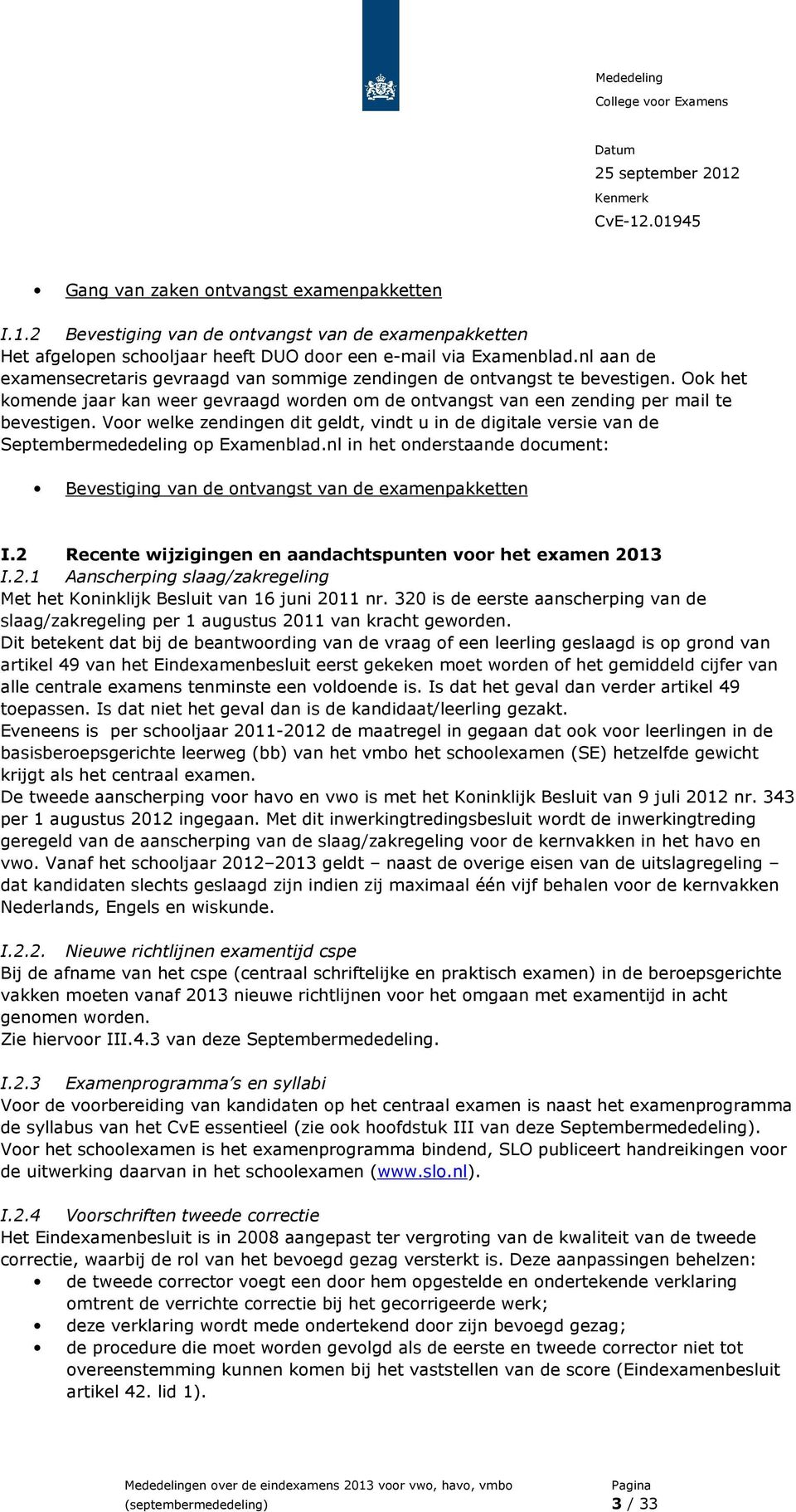 Voor welke zendingen dit geldt, vindt u in de digitale versie van de Septembermededeling op Examenblad.nl in het onderstaande document: Bevestiging van de ontvangst van de examenpakketten I.