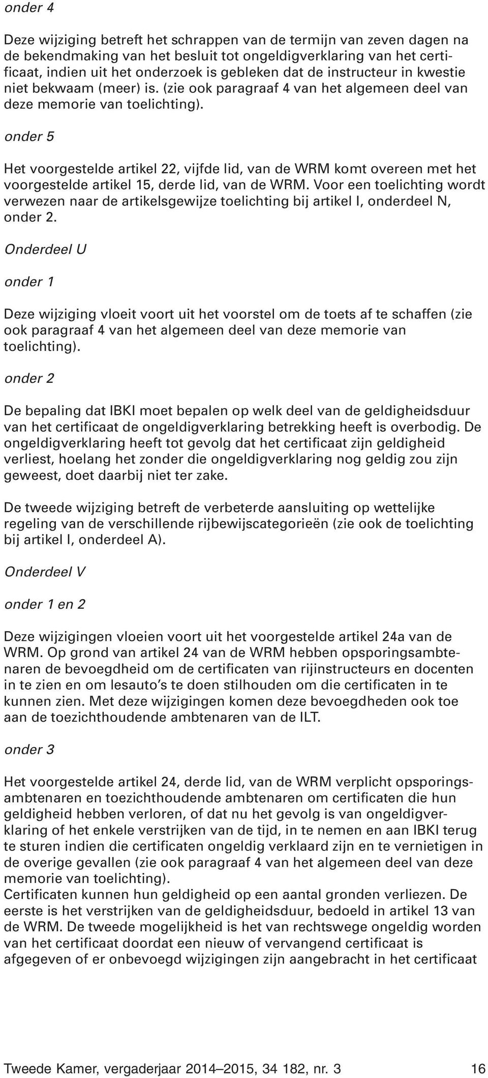 onder 5 Het voorgestelde artikel 22, vijfde lid, van de WRM komt overeen met het voorgestelde artikel 15, derde lid, van de WRM.