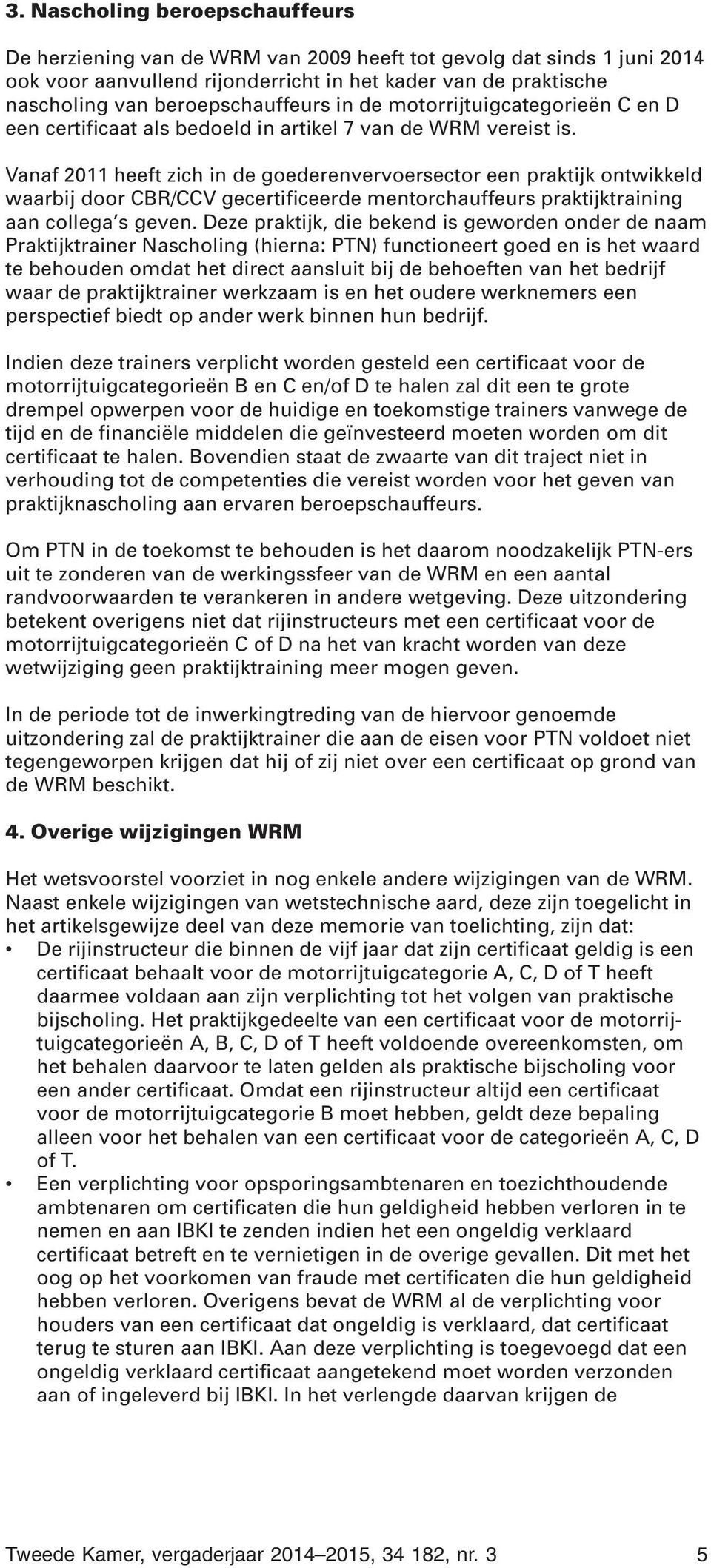 Vanaf 2011 heeft zich in de goederenvervoersector een praktijk ontwikkeld waarbij door CBR/CCV gecertificeerde mentorchauffeurs praktijktraining aan collega s geven.