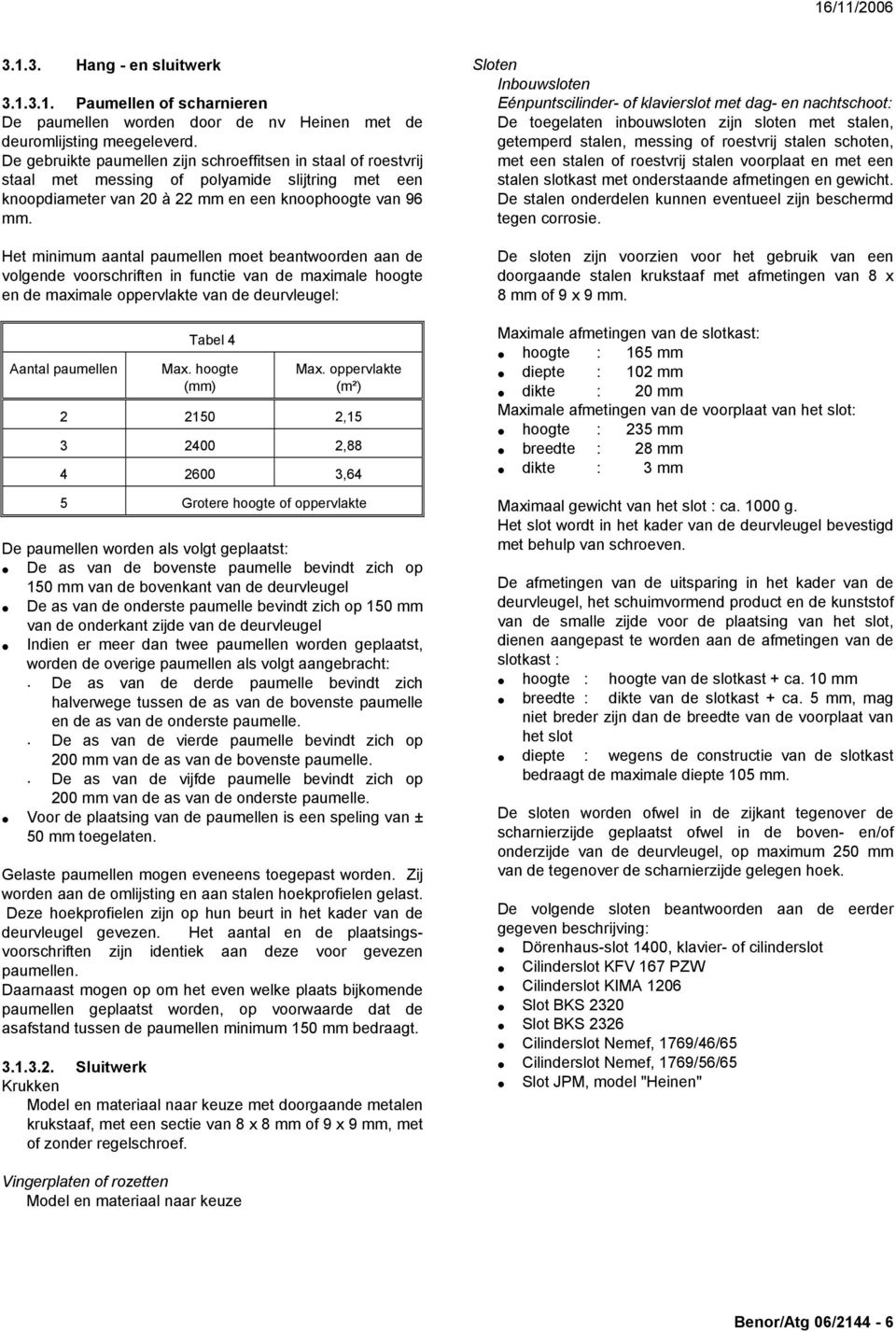 Het minimum aantal paumellen moet beantwoorden aan de volgende voorschriften in functie van de maximale hoogte en de maximale oppervlakte van de deurvleugel: Aantal paumellen Tabel 4 Max.