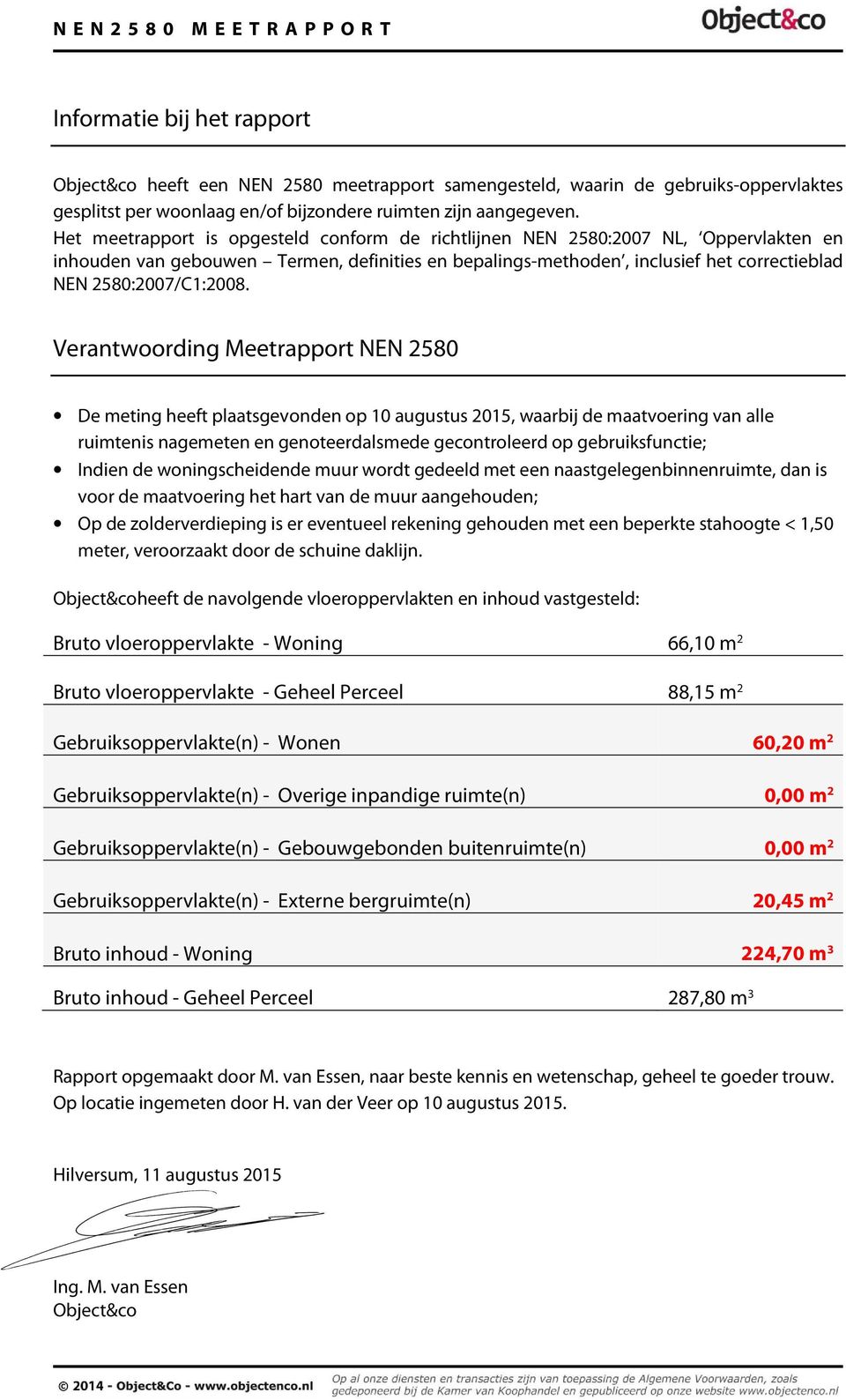 Verantwoording Meetrapport NEN 2580 De meting heeft plaatsgevonden op 10 augustus 2015, waarbij de maatvoering van alle ruimtenis nagemeten en genoteerdalsmede gecontroleerd op gebruiksfunctie;