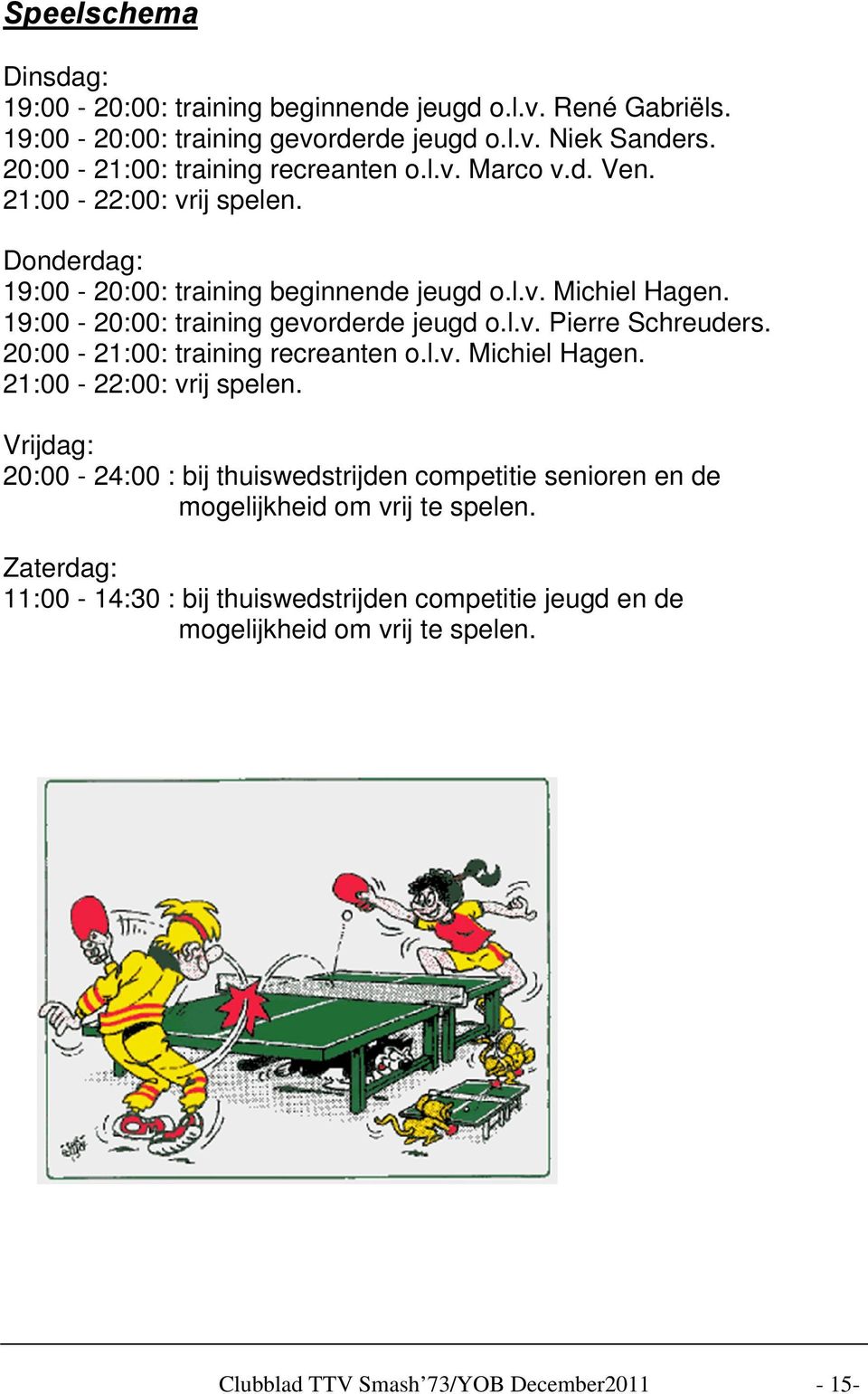 19:00-20:00: training gevorderde jeugd o.l.v. Pierre Schreuders. 20:00-21:00: training recreanten o.l.v. Michiel Hagen. 21:00-22:00: vrij spelen.