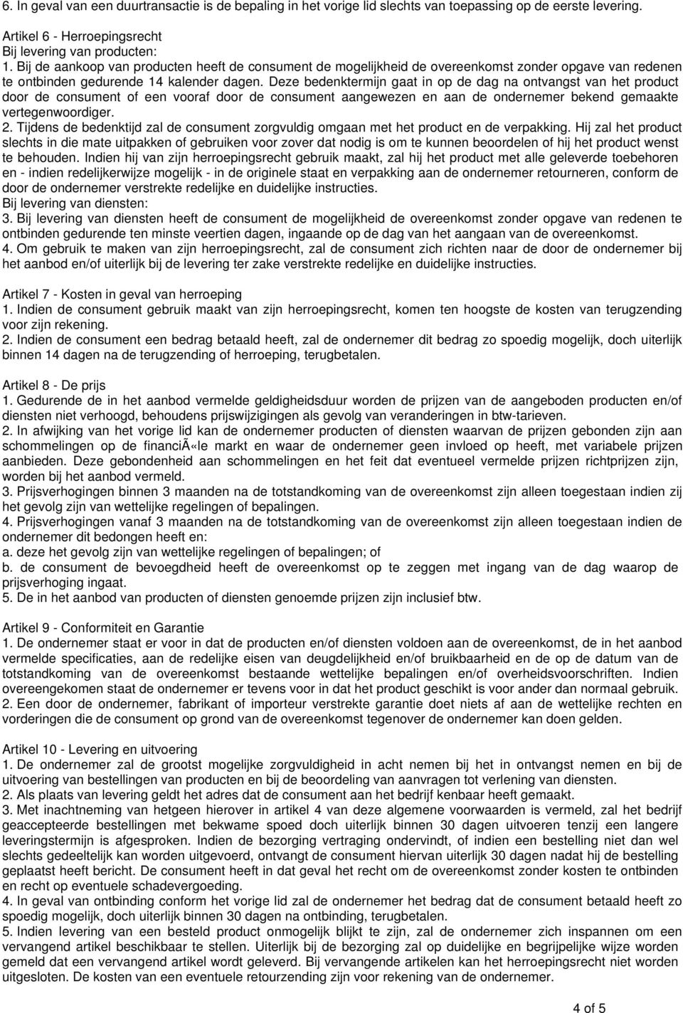 Deze bedenktermijn gaat in op de dag na ontvangst van het product door de consument of een vooraf door de consument aangewezen en aan de ondernemer bekend gemaakte vertegenwoordiger. 2.