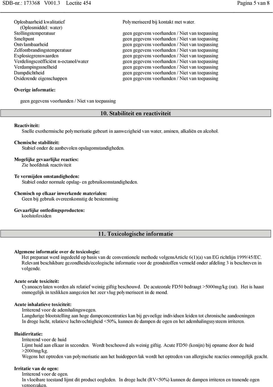 n-octanol/water Verdampingssnelheid Dampdichtheid Oxiderende eigenschappen Polymeriseerd bij kontakt met water. Overige informatie: 10.