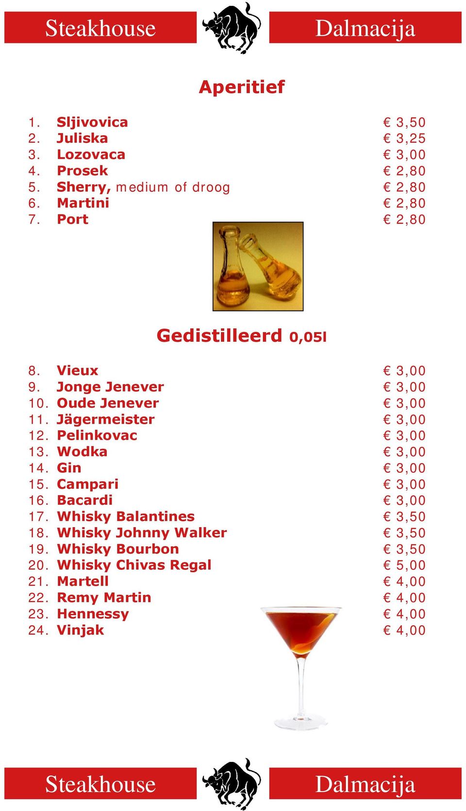 Jägermeister 3,00 12. Pelinkovac 3,00 13. Wodka 3,00 14. Gin 3,00 15. Campari 3,00 16. Bacardi 3,00 17.