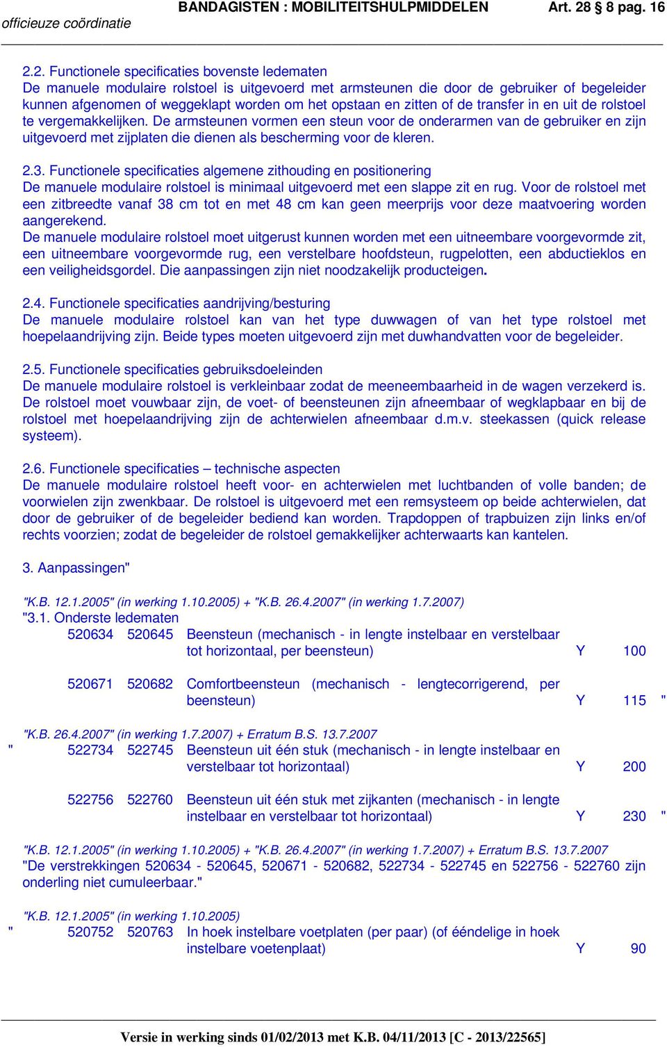 2. Functionele specificaties bovenste ledematen De manuele modulaire rolstoel is uitgevoerd met armsteunen die door de gebruiker of begeleider kunnen afgenomen of weggeklapt worden om het opstaan en