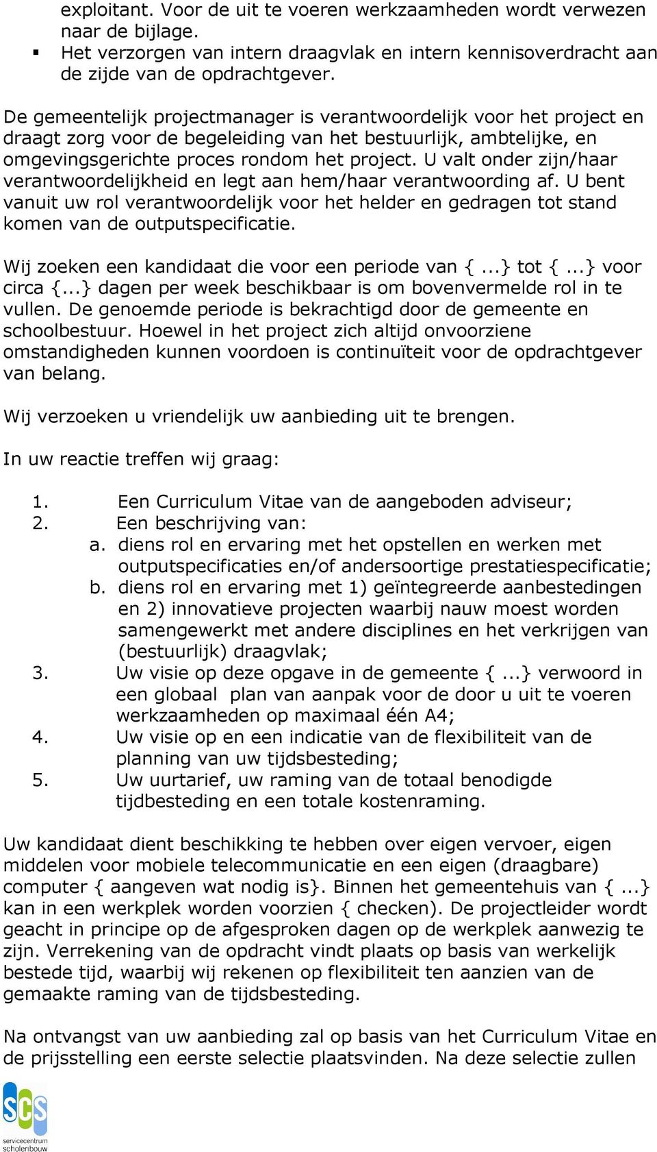 U valt onder zijn/haar verantwoordelijkheid en legt aan hem/haar verantwoording af. U bent vanuit uw rol verantwoordelijk voor het helder en gedragen tot stand komen van de outputspecificatie.