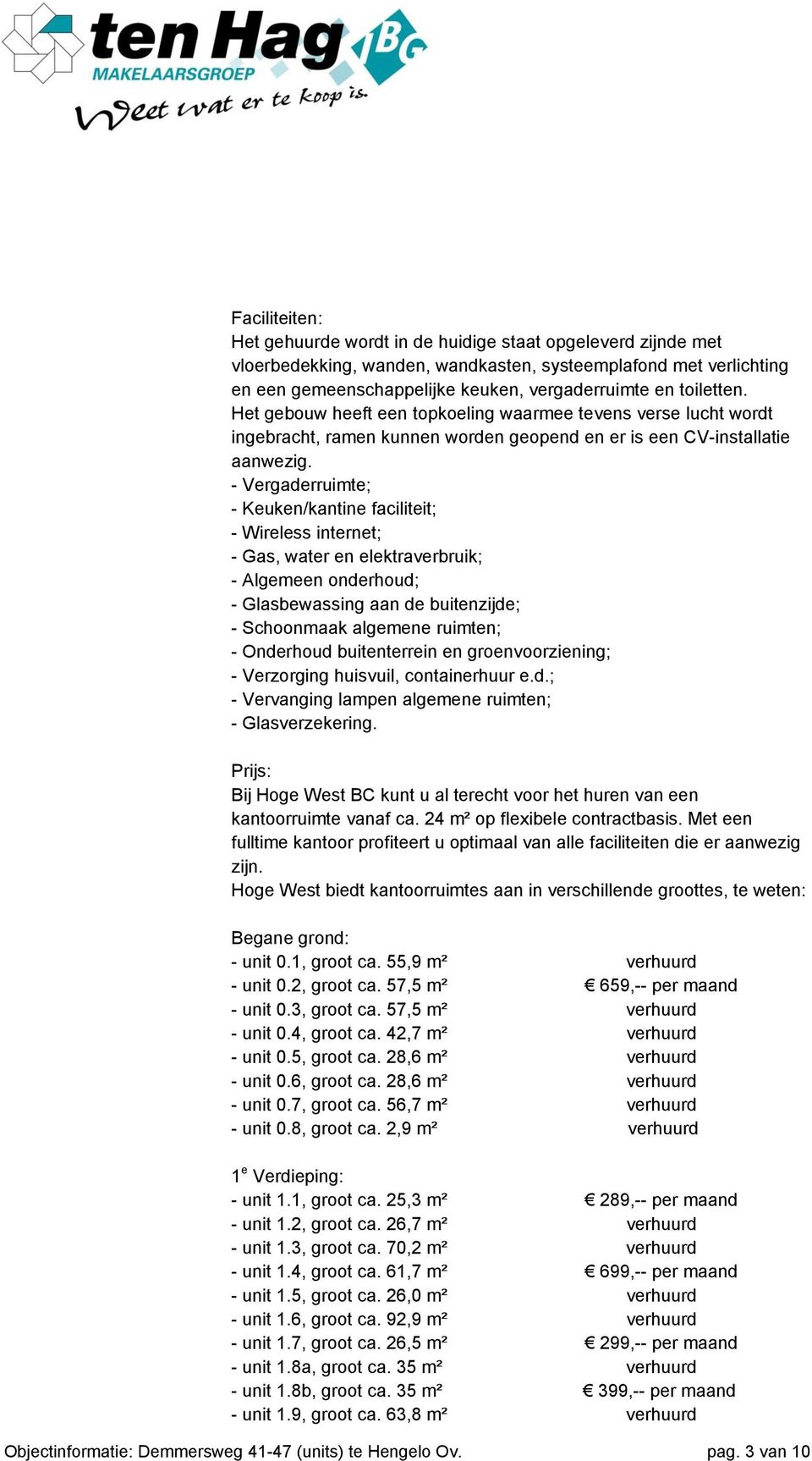 - Vergaderruimte; - Keuken/kantine faciliteit; - Wireless internet; - Gas, water en elektraverbruik; - Algemeen onderhoud; - Glasbewassing aan de buitenzijde; - Schoonmaak algemene ruimten; -