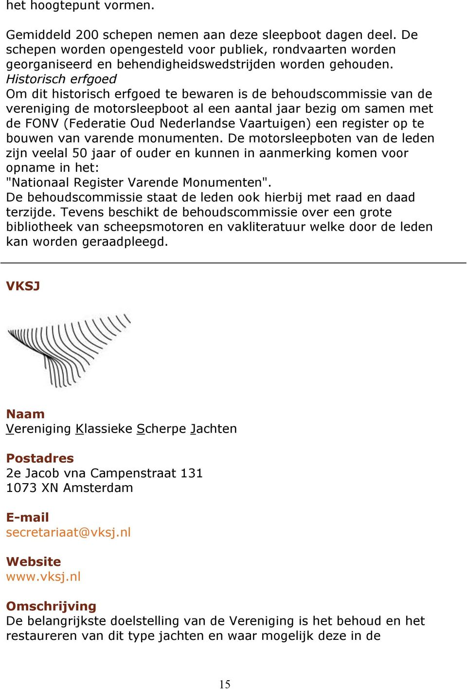 Historisch erfgoed Om dit historisch erfgoed te bewaren is de behoudscommissie van de vereniging de motorsleepboot al een aantal jaar bezig om samen met de FONV (Federatie Oud Nederlandse Vaartuigen)