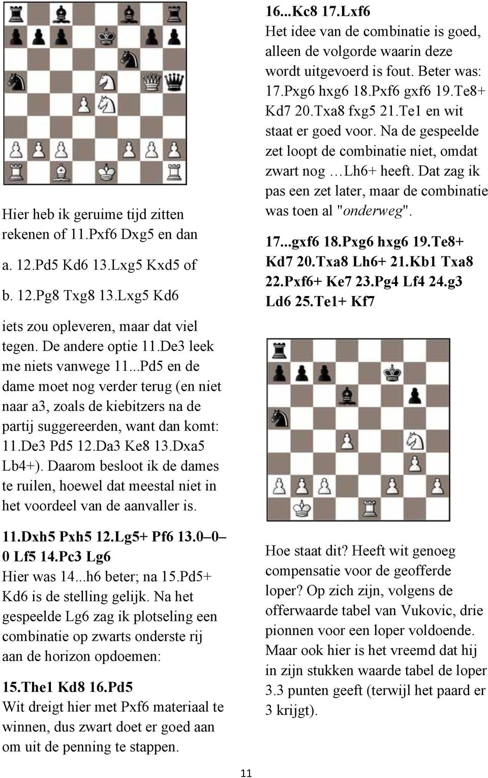 Daarom besloot ik de dames te ruilen, hoewel dat meestal niet in het voordeel van de aanvaller is. 11.Dxh5 Pxh5 12.Lg5+ Pf6 13.0 0 0 Lf5 14.Pc3 Lg6 Hier was 14...h6 beter; na 15.