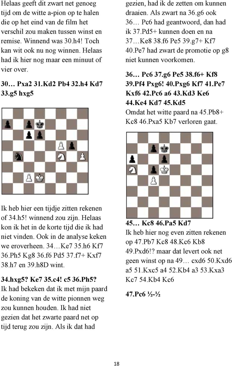 Pd5+ kunnen doen en na 37 Ke8 38.f6 Pe5 39.g7+ Kf7 40.Pe7 had zwart de promotie op g8 niet kunnen voorkomen. 36 Pc6 37.g6 Pe5 38.f6+ Kf8 39.Pf4 Pxg6! 40.Pxg6 Kf7 41.Pe7 Kxf6 42.Pc6 a6 43.Kd3 Ke6 44.