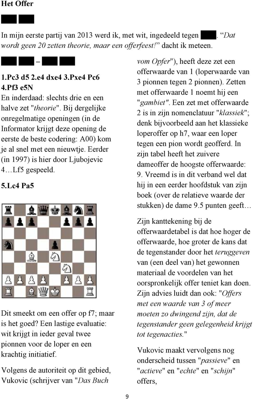 Bij dergelijke onregelmatige openingen (in de Informator krijgt deze opening de eerste de beste codering: A00) kom je al snel met een nieuwtje. Eerder (in 1997) is hier door Ljubojevic 4 Lf5 gespeeld.