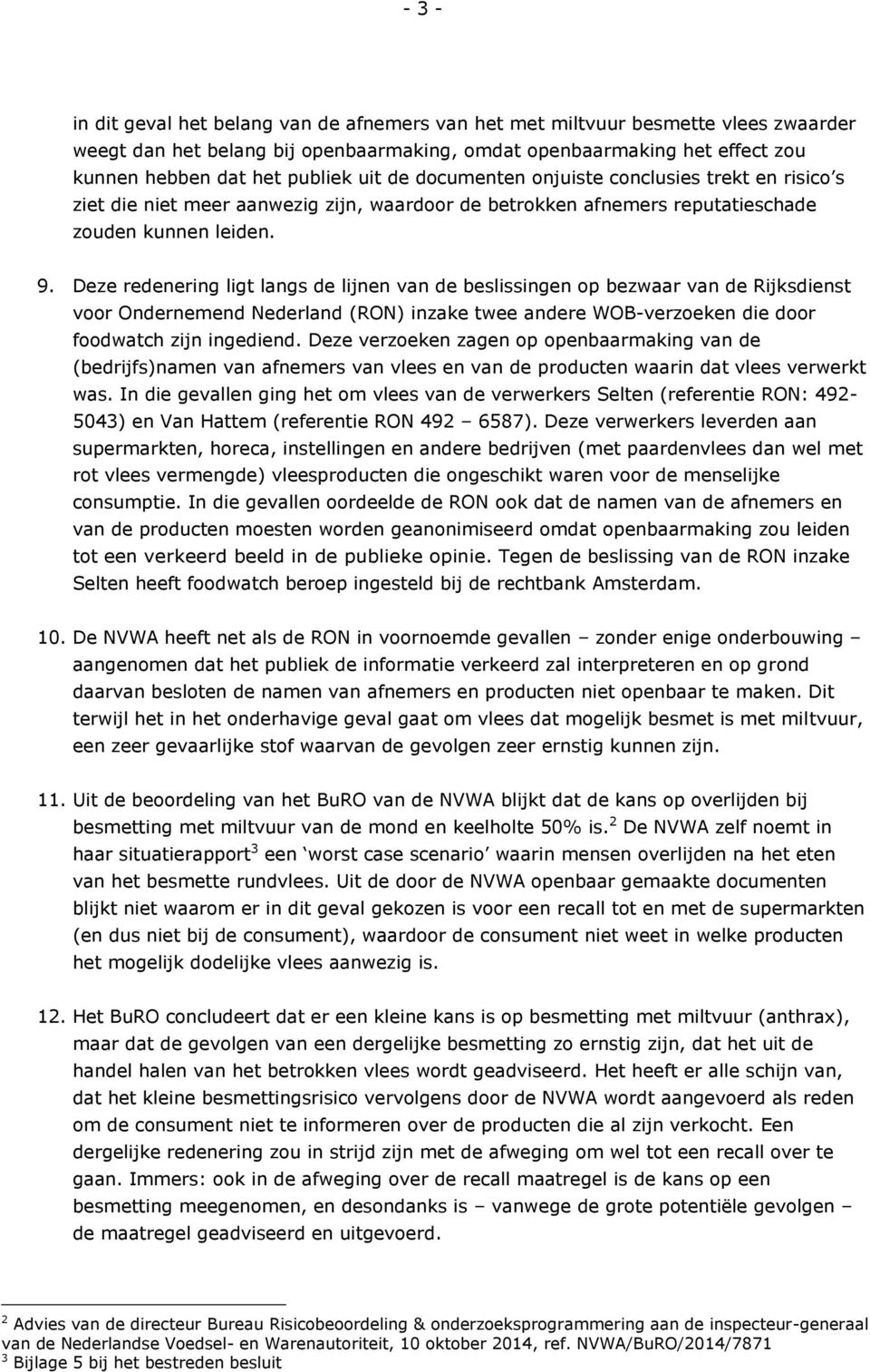 Deze redenering ligt langs de lijnen van de beslissingen op bezwaar van de Rijksdienst voor Ondernemend Nederland (RON) inzake twee andere WOB-verzoeken die door foodwatch zijn ingediend.