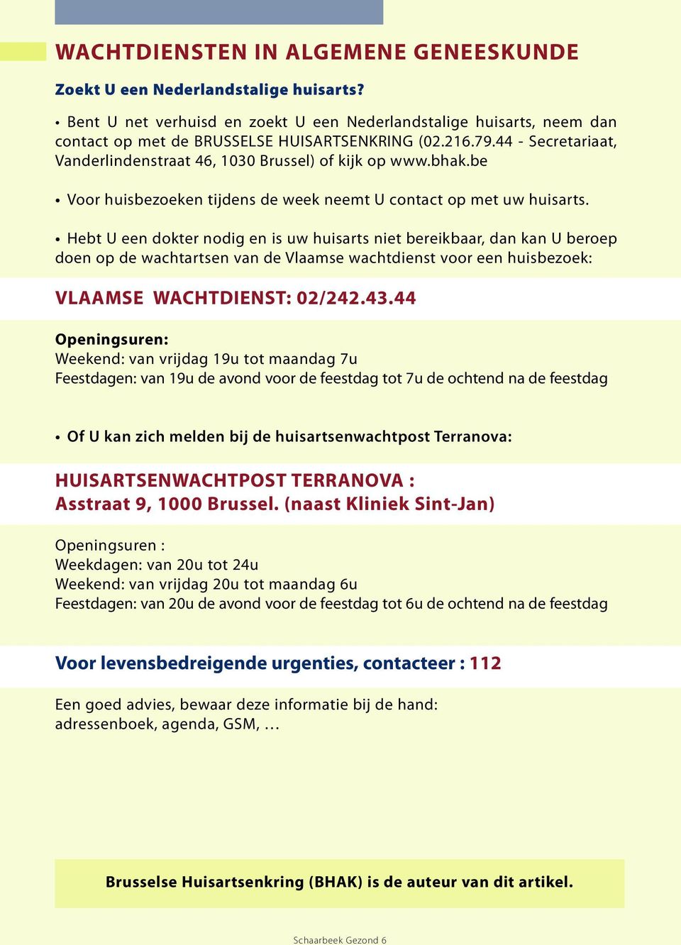 Hebt U een dokter nodig en is uw huisarts niet bereikbaar, dan kan U beroep doen op de wachtartsen van de Vlaamse wachtdienst voor een huisbezoek: VLAAMSE WACHTDIENST: 02/242.43.