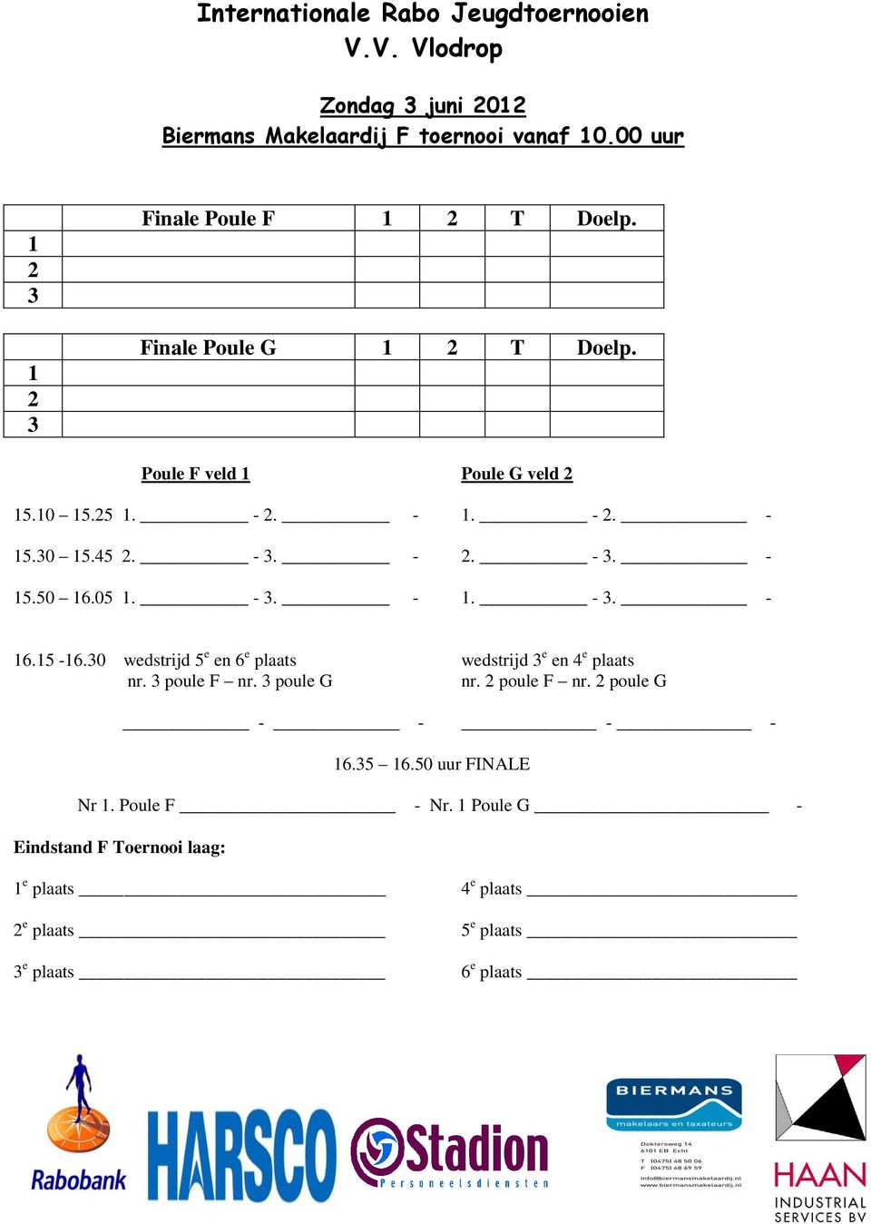 0 wedstrijd 5 e en 6 e plaats wedstrijd e en 4 e plaats nr. poule F nr. poule G nr. poule F nr. poule G - - - - 6.