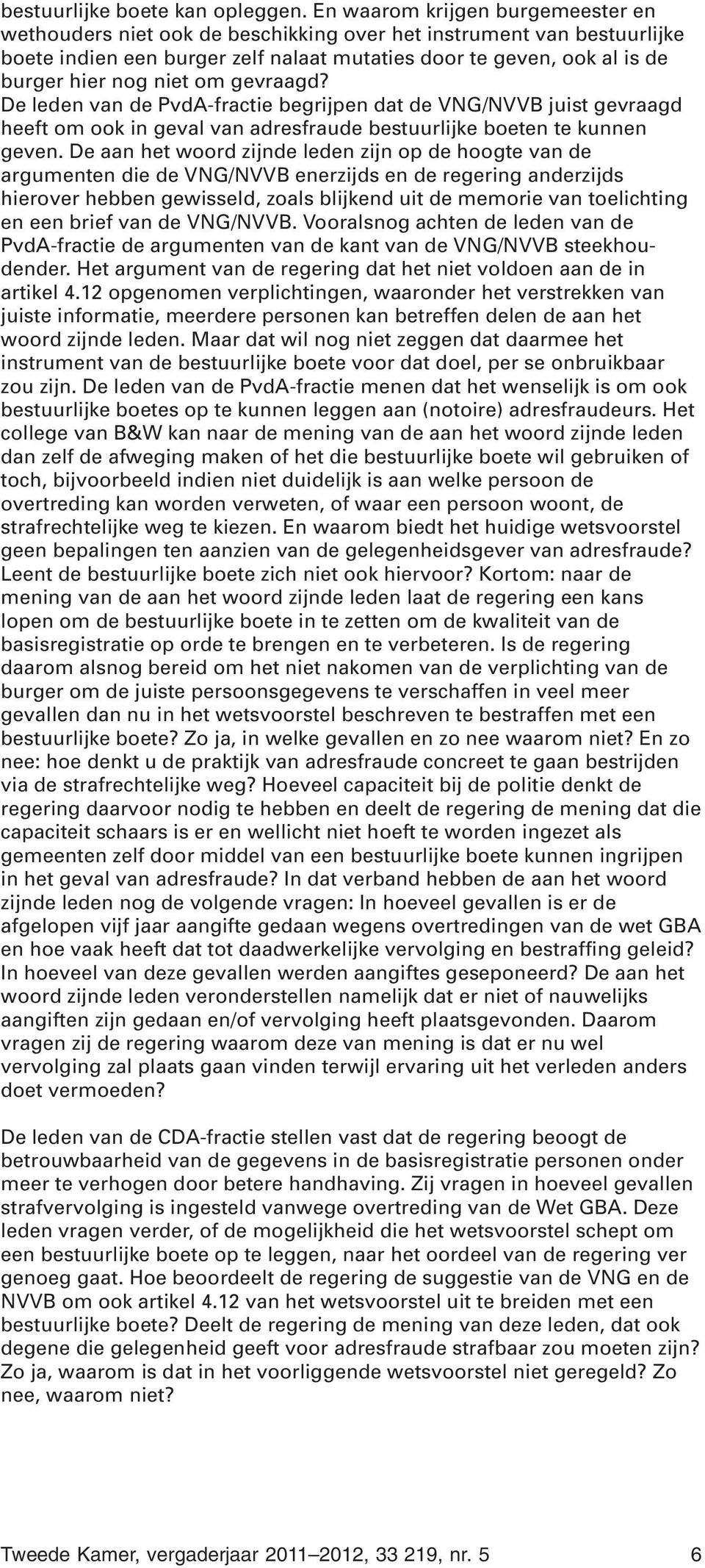 om gevraagd? De leden van de PvdA-fractie begrijpen dat de VNG/NVVB juist gevraagd heeft om ook in geval van adresfraude bestuurlijke boeten te kunnen geven.