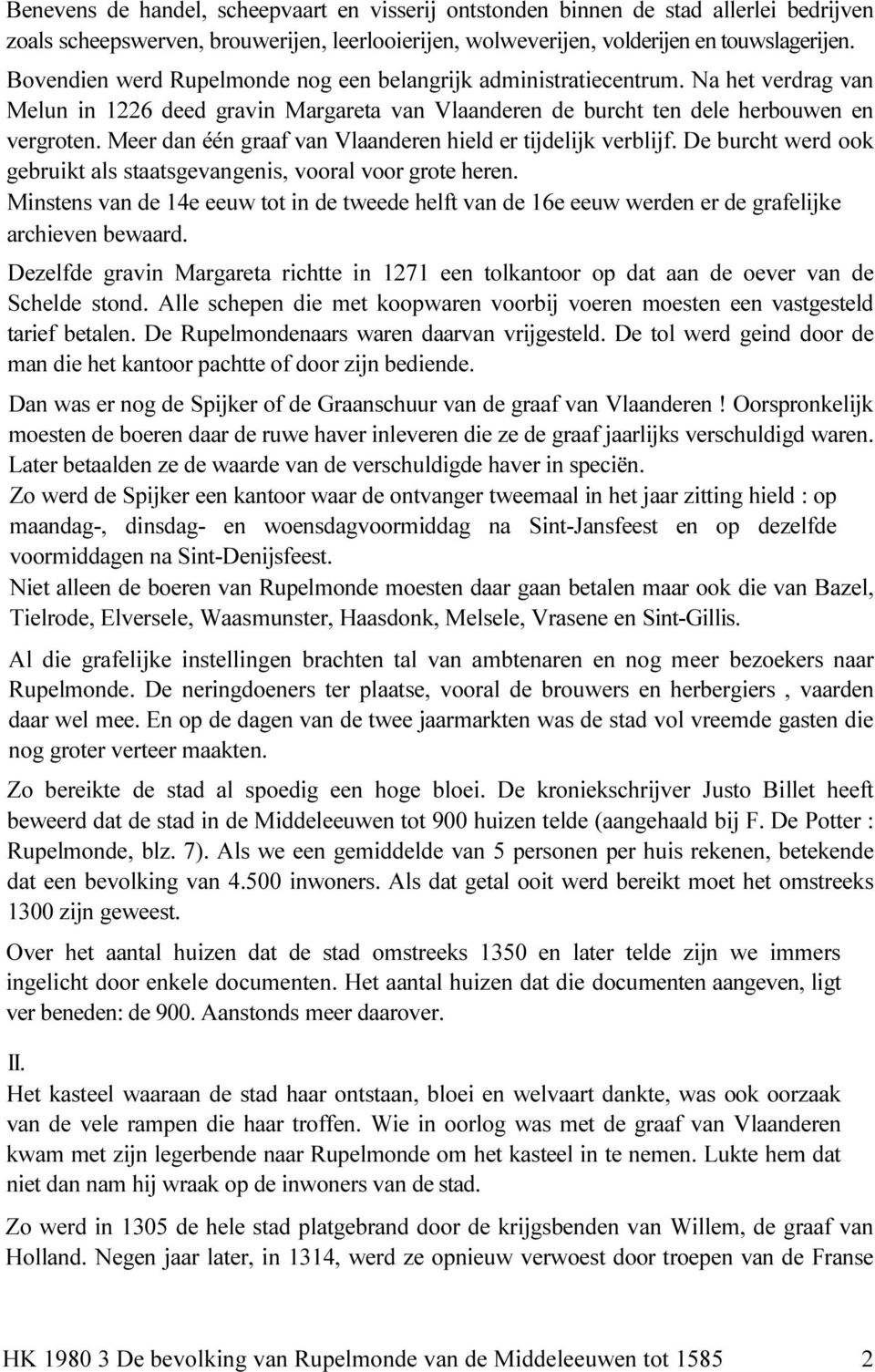 Meer dan één graaf van Vlaanderen hield er tijdelijk verblijf. De burcht werd ook gebruikt als staatsgevangenis, vooral voor grote heren.