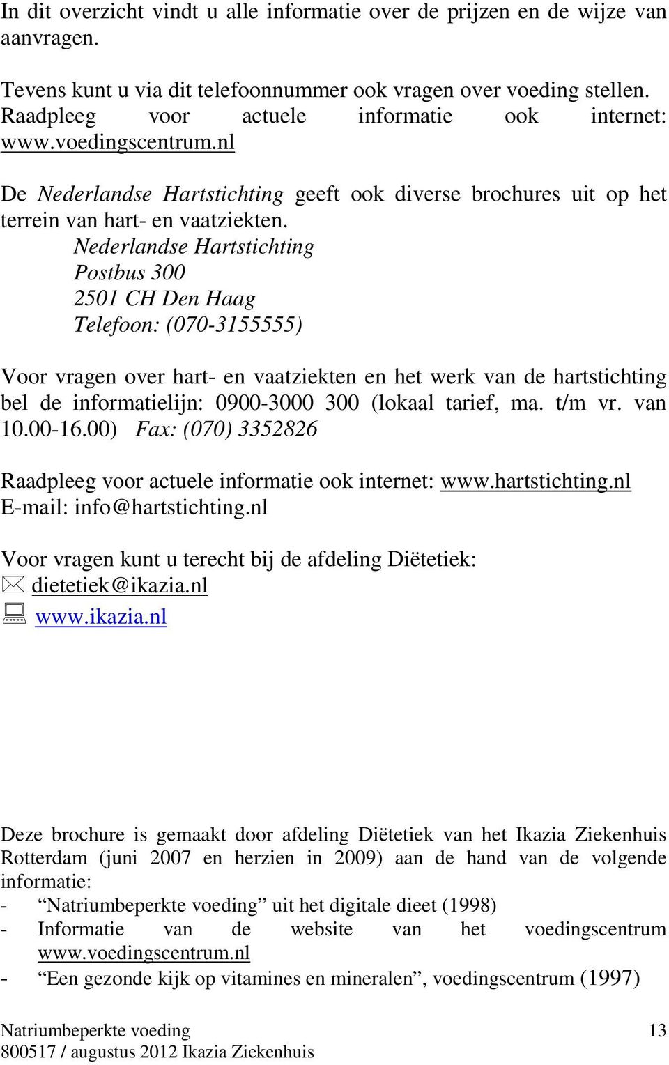 Nederlandse Hartstichting Postbus 300 2501 CH Den Haag Telefoon: (070-3155555) Voor vragen over hart- en vaatziekten en het werk van de hartstichting bel de informatielijn: 0900-3000 300 (lokaal