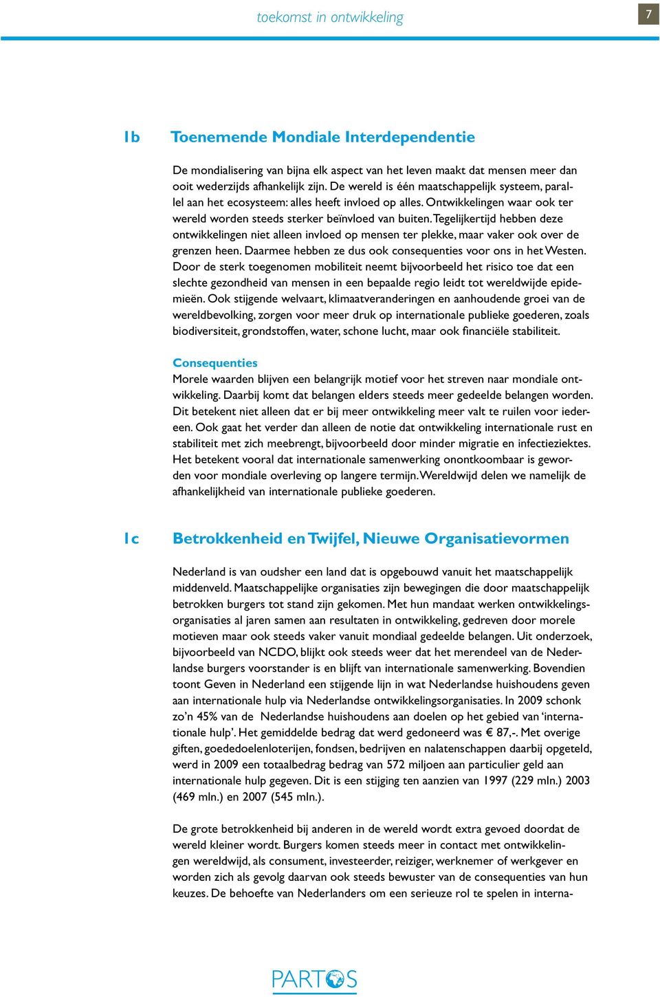 Tegelijkertijd hebben deze ontwikkelingen niet alleen invloed op mensen ter plekke, maar vaker ook over de grenzen heen. Daarmee hebben ze dus ook consequenties voor ons in het Westen.