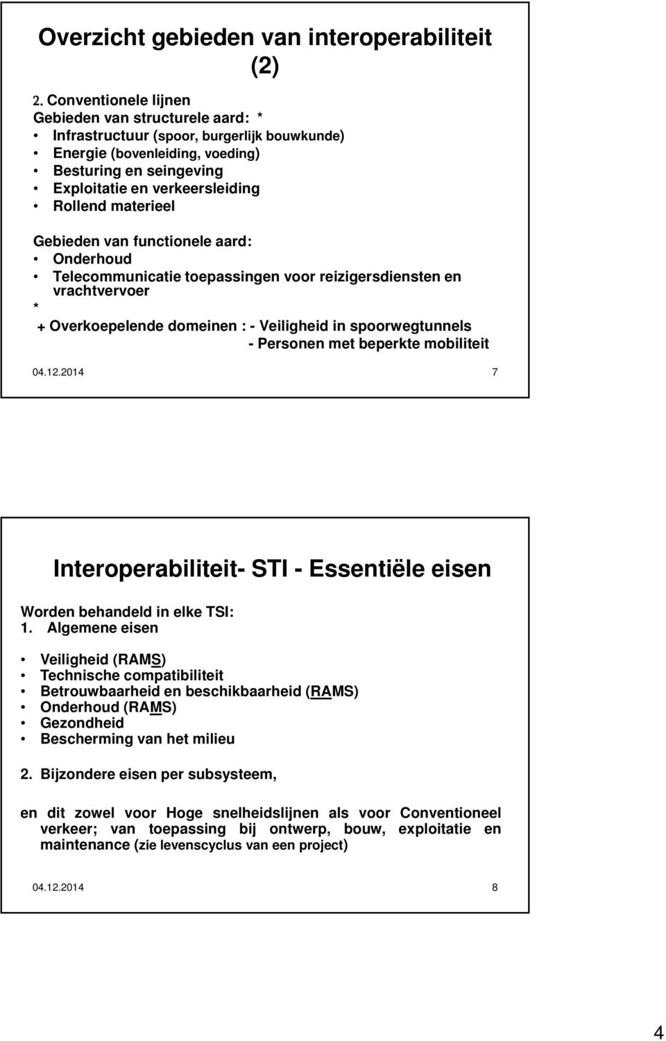 materieel Gebieden van functionele aard: Onderhoud Telecommunicatie toepassingen voor reizigersdiensten en vrachtvervoer * + Overkoepelende domeinen : - Veiligheid in spoorwegtunnels - Personen met