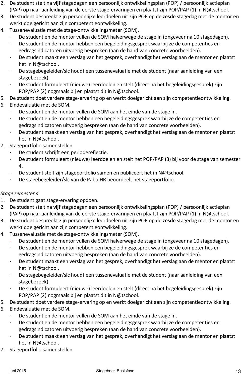 Tussenevaluatie met de stage-ontwikkelingsmeter (SOM). - De student en de mentor vullen de SOM halverwege de stage in (ongeveer na 10 stagedagen).